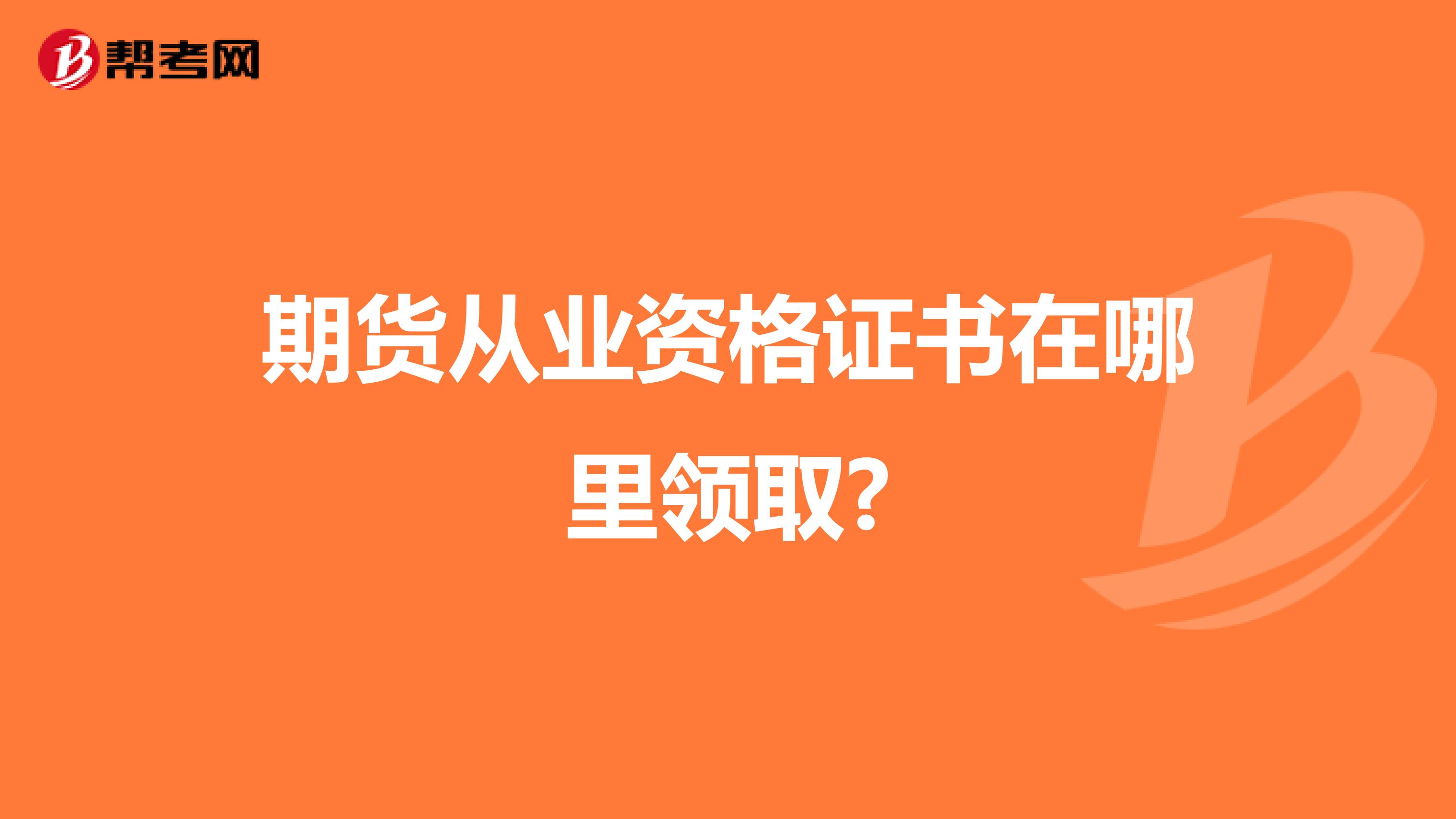 期貨從業(yè)資格證書在哪里領(lǐng)取?