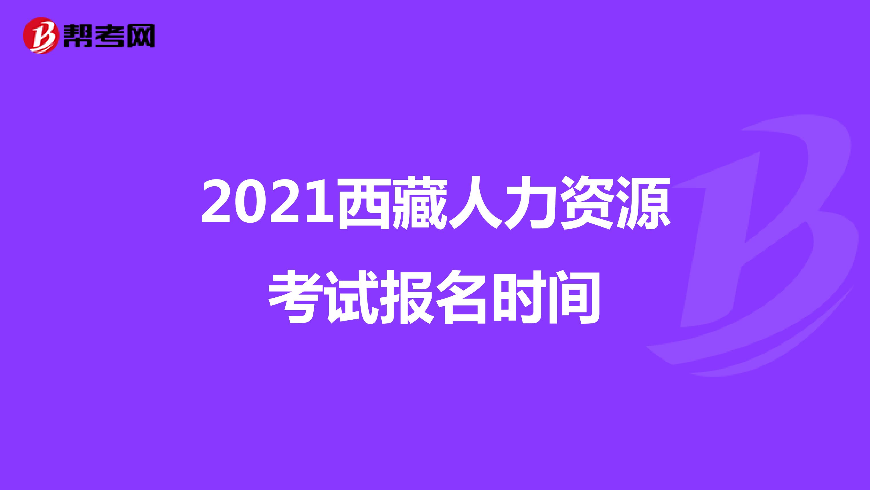 2021西藏人力資源考試報(bào)名時(shí)間