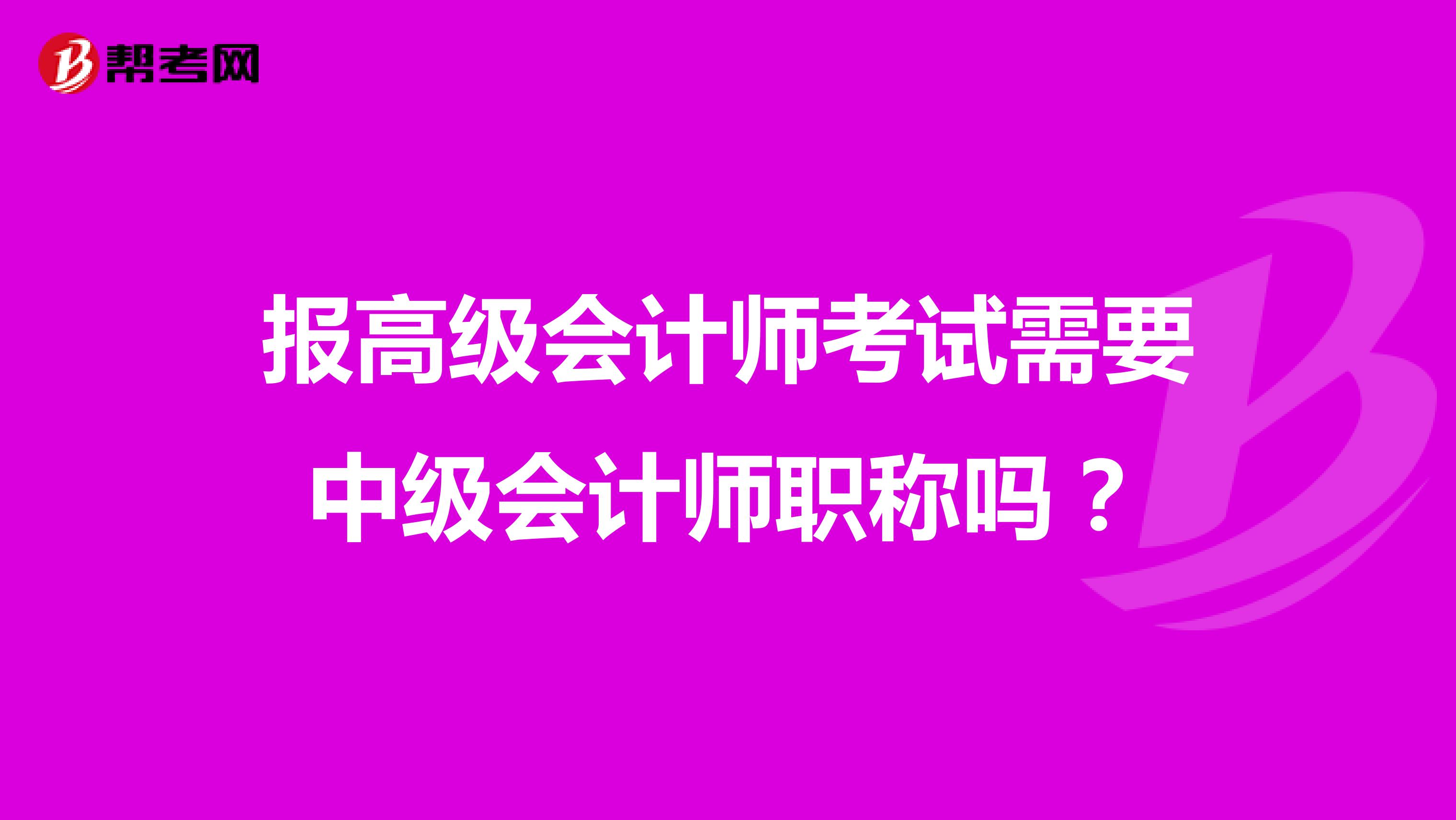 报高级会计师考试需要中级会计师职称吗？