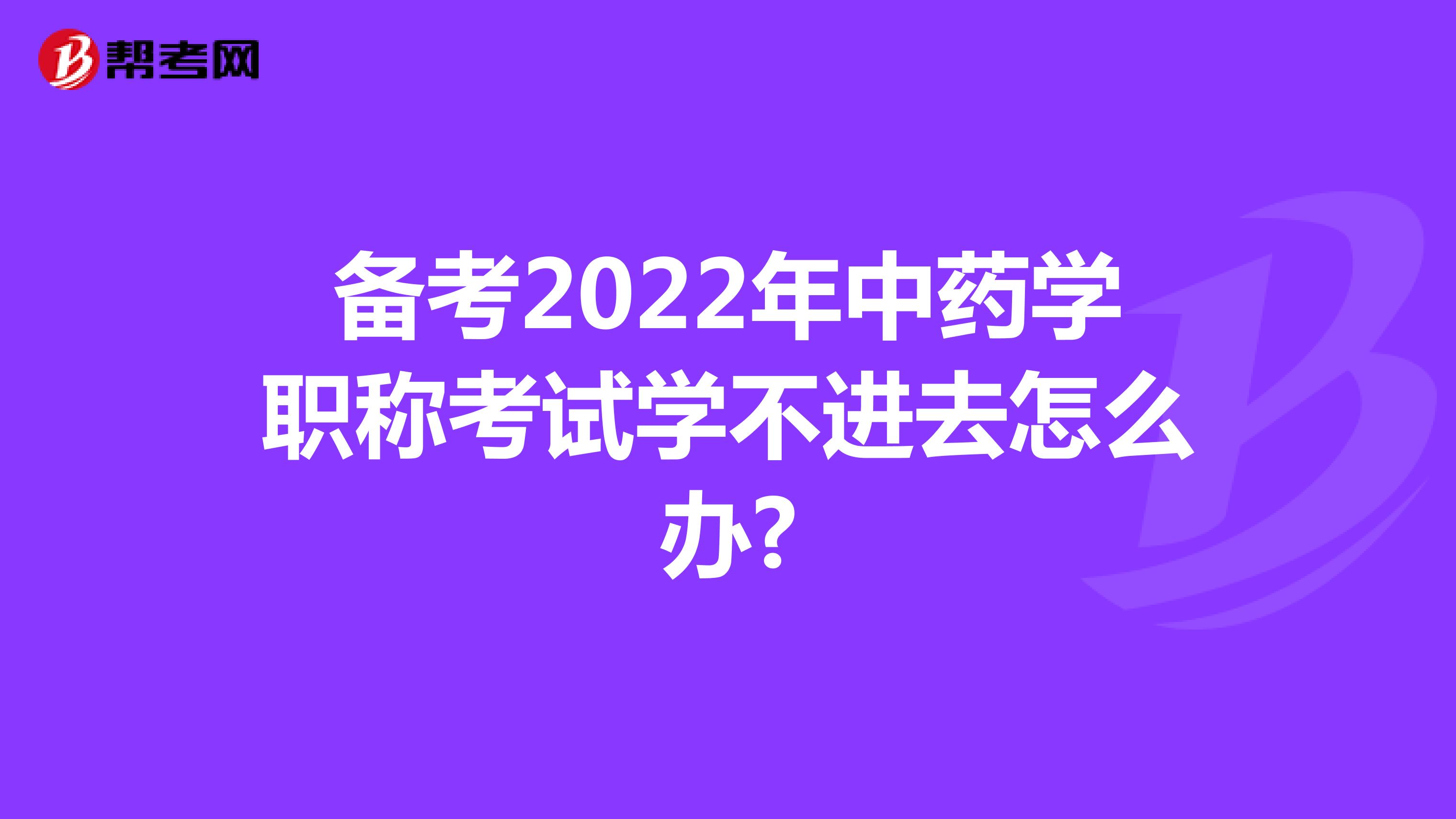 备考2022年中药学职称考试学不进去怎么办?