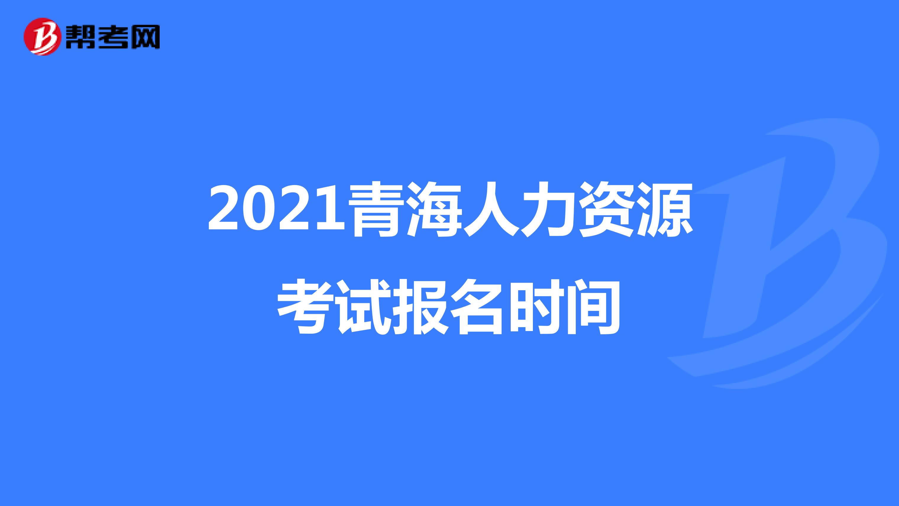 2021青海人力资源考试报名时间