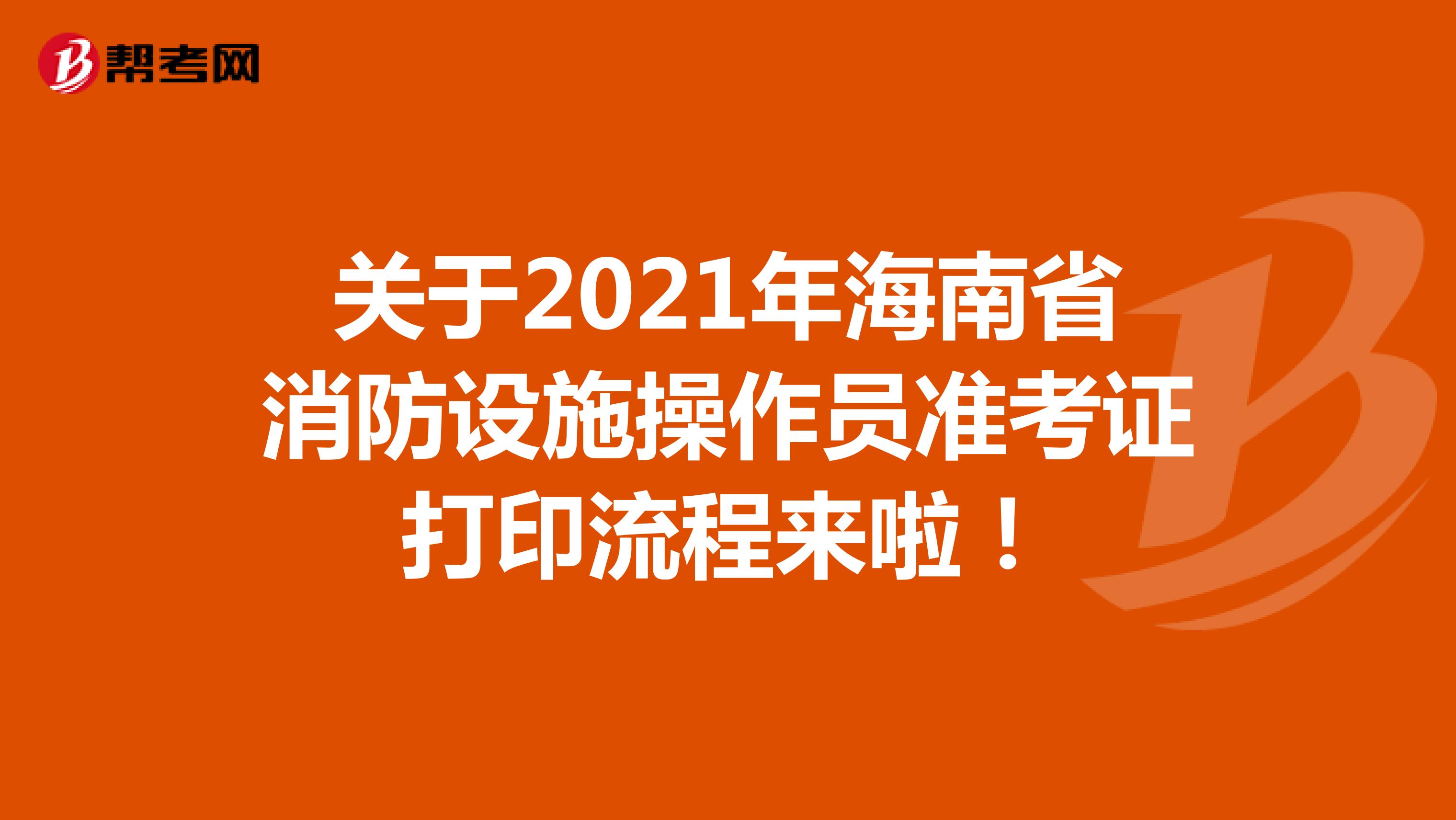 关于2021年海南省消防设施操作员准考证打印流程来啦！
