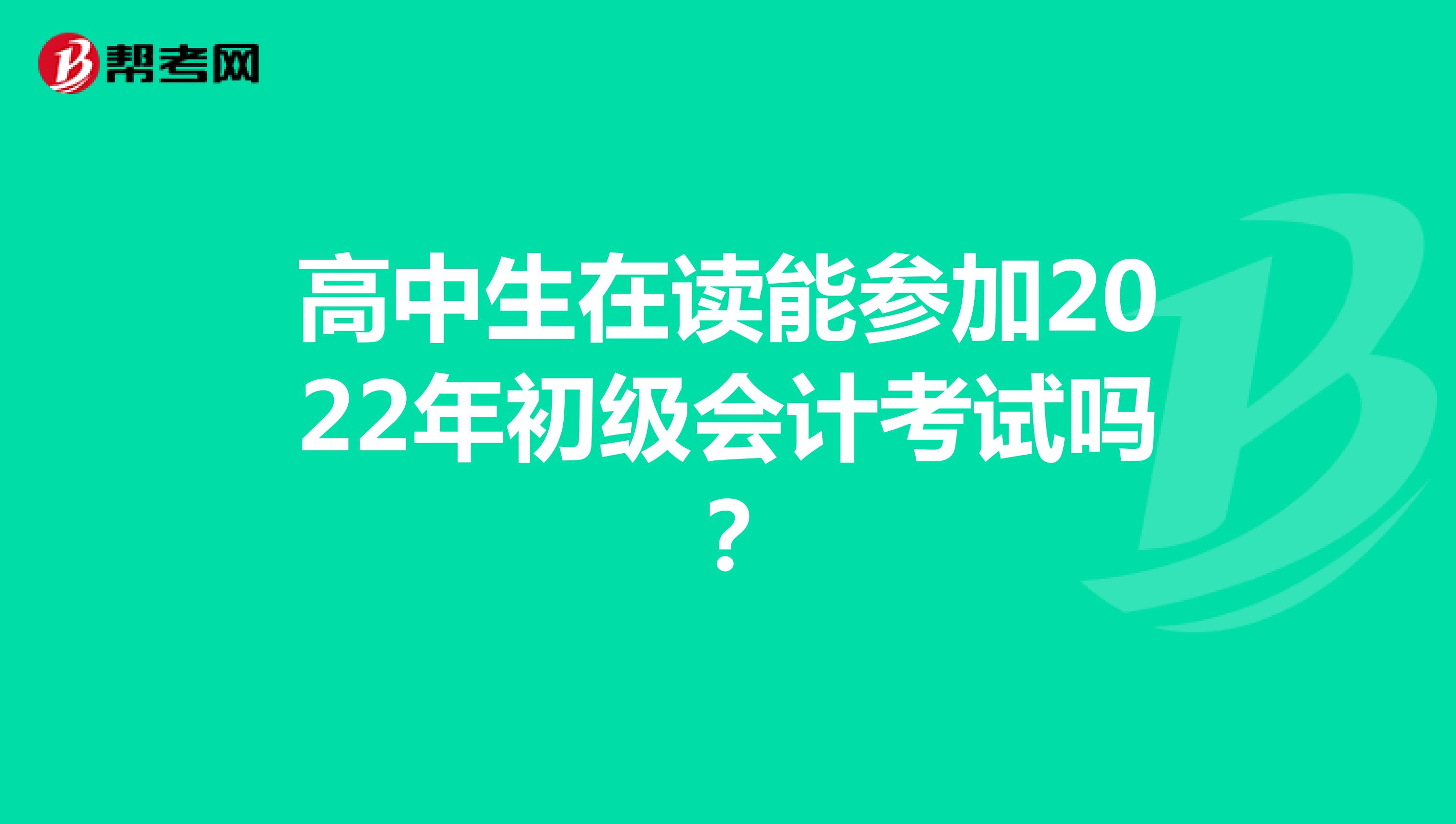 高中生在读能参加2022年初级会计考试吗？