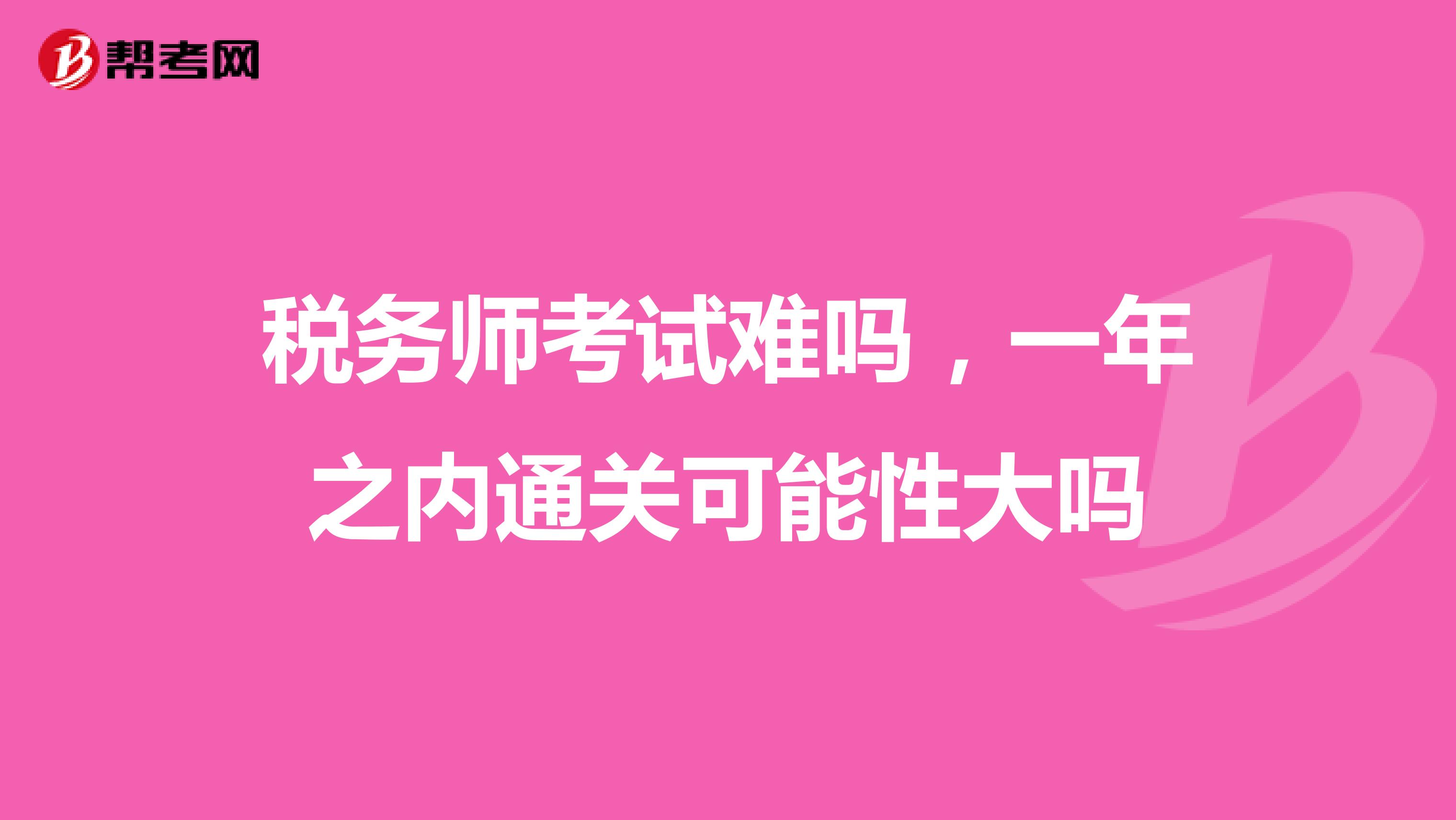 税务师考试难吗，一年之内通关可能性大吗