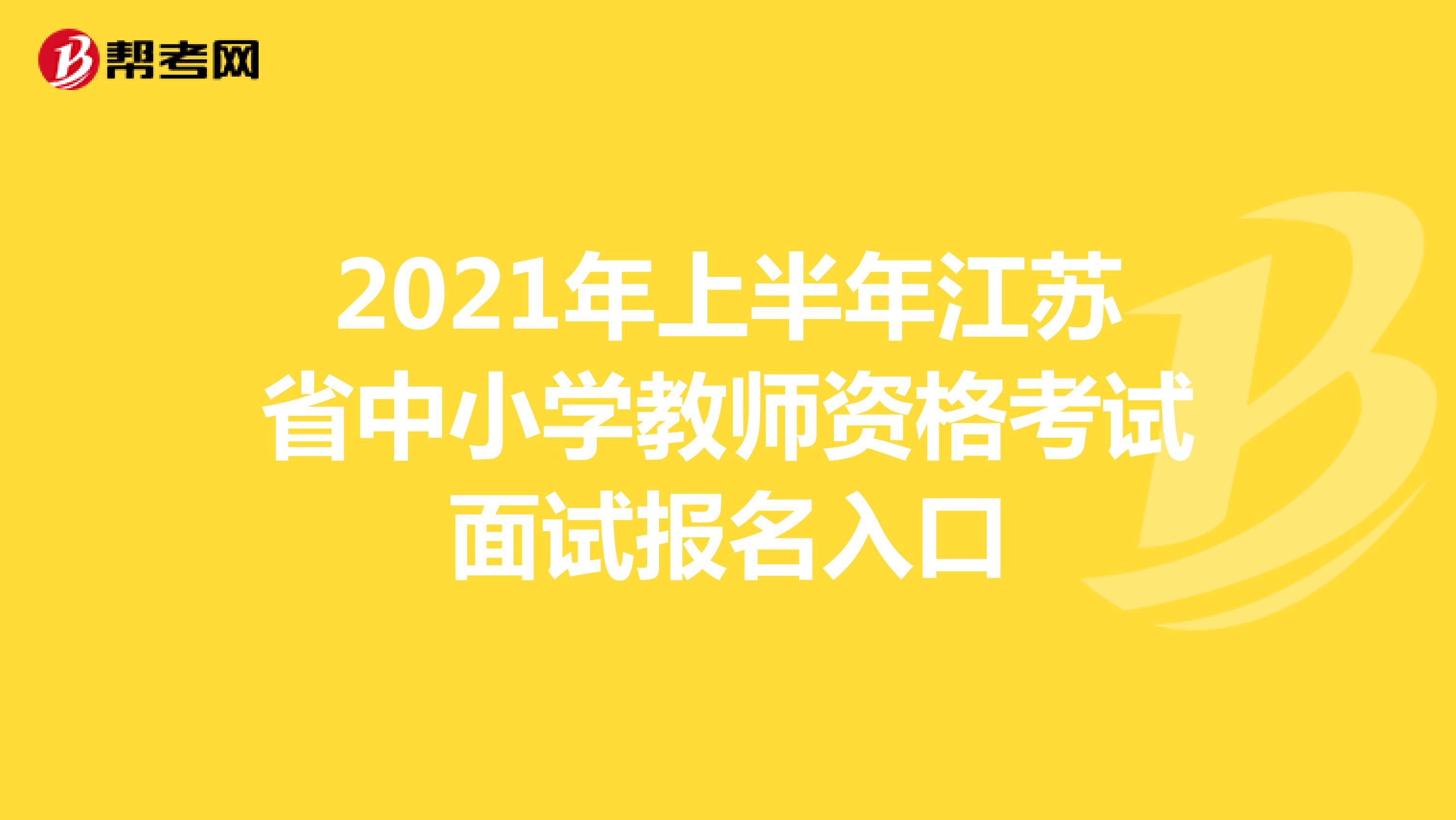 2021年上半年江苏省中小学教师资格考试面试报名入口