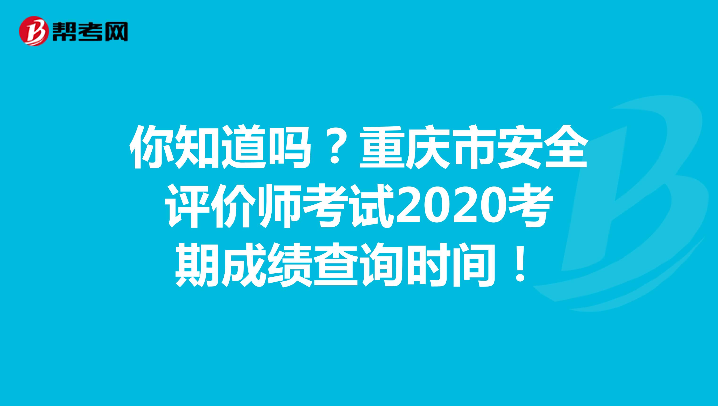 你知道吗？重庆市安全评价师考试2020考期成绩查询时间！