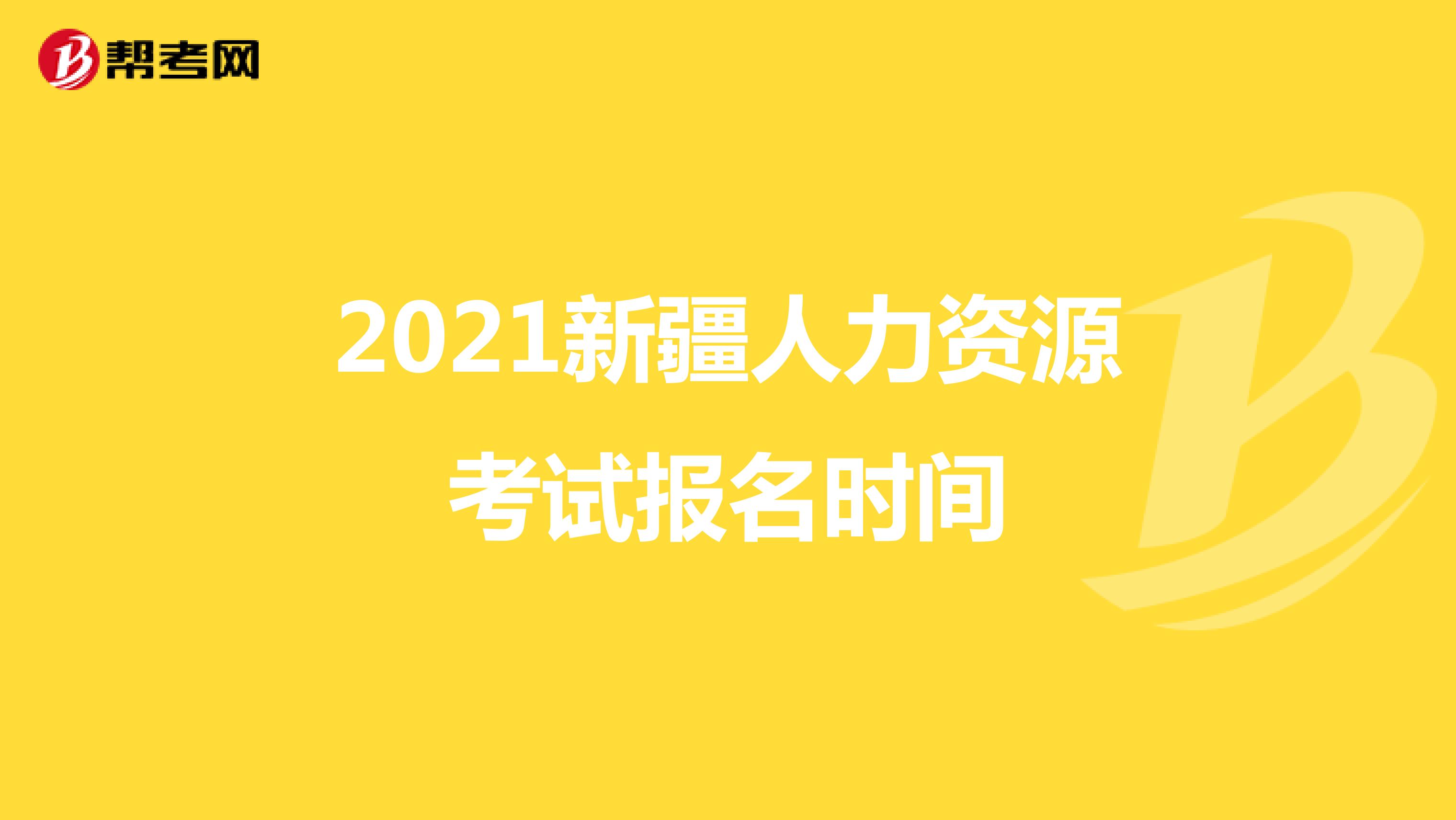2021新疆人力资源考试报名时间