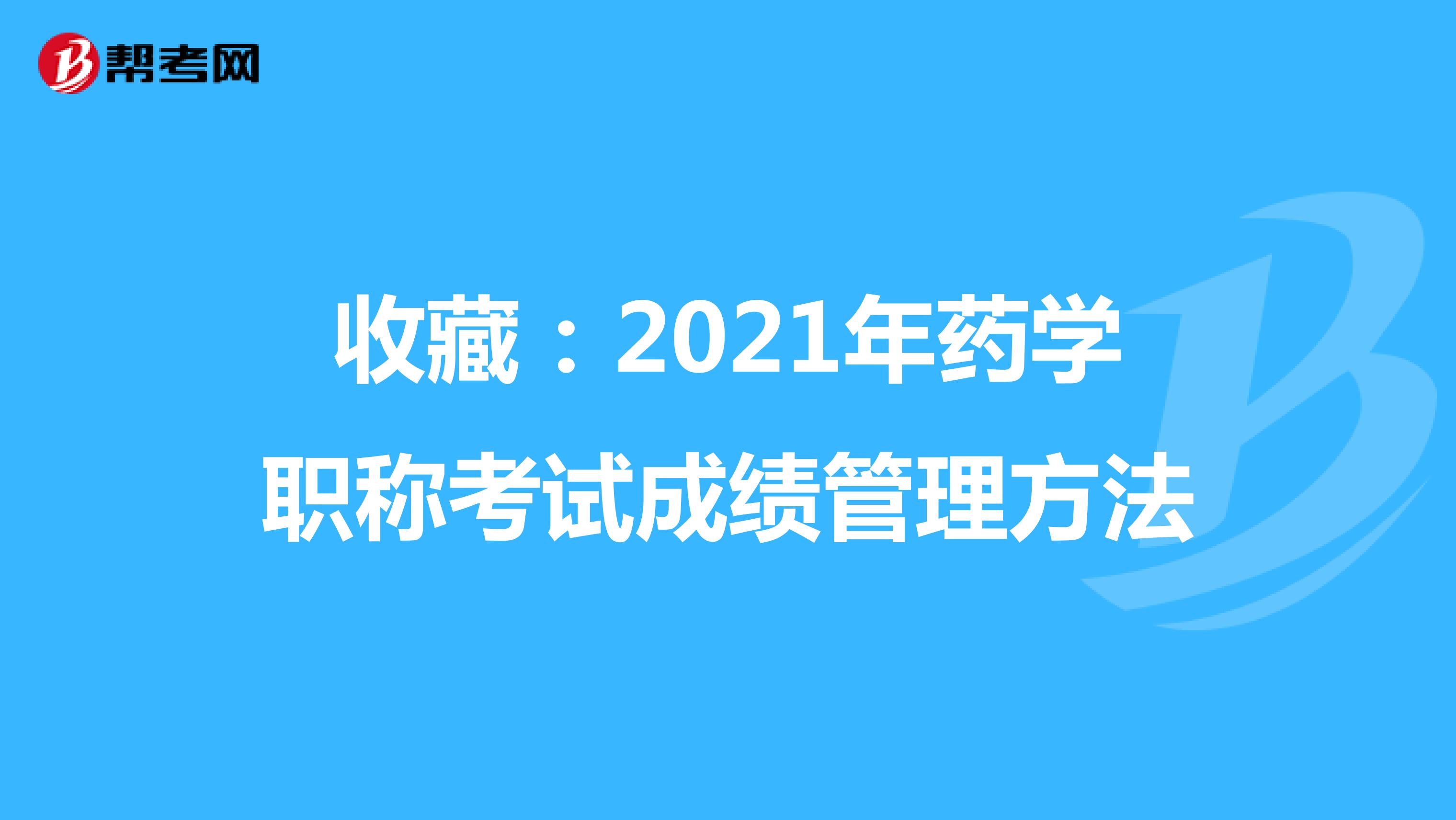 收藏：2021年药学职称考试成绩管理方法