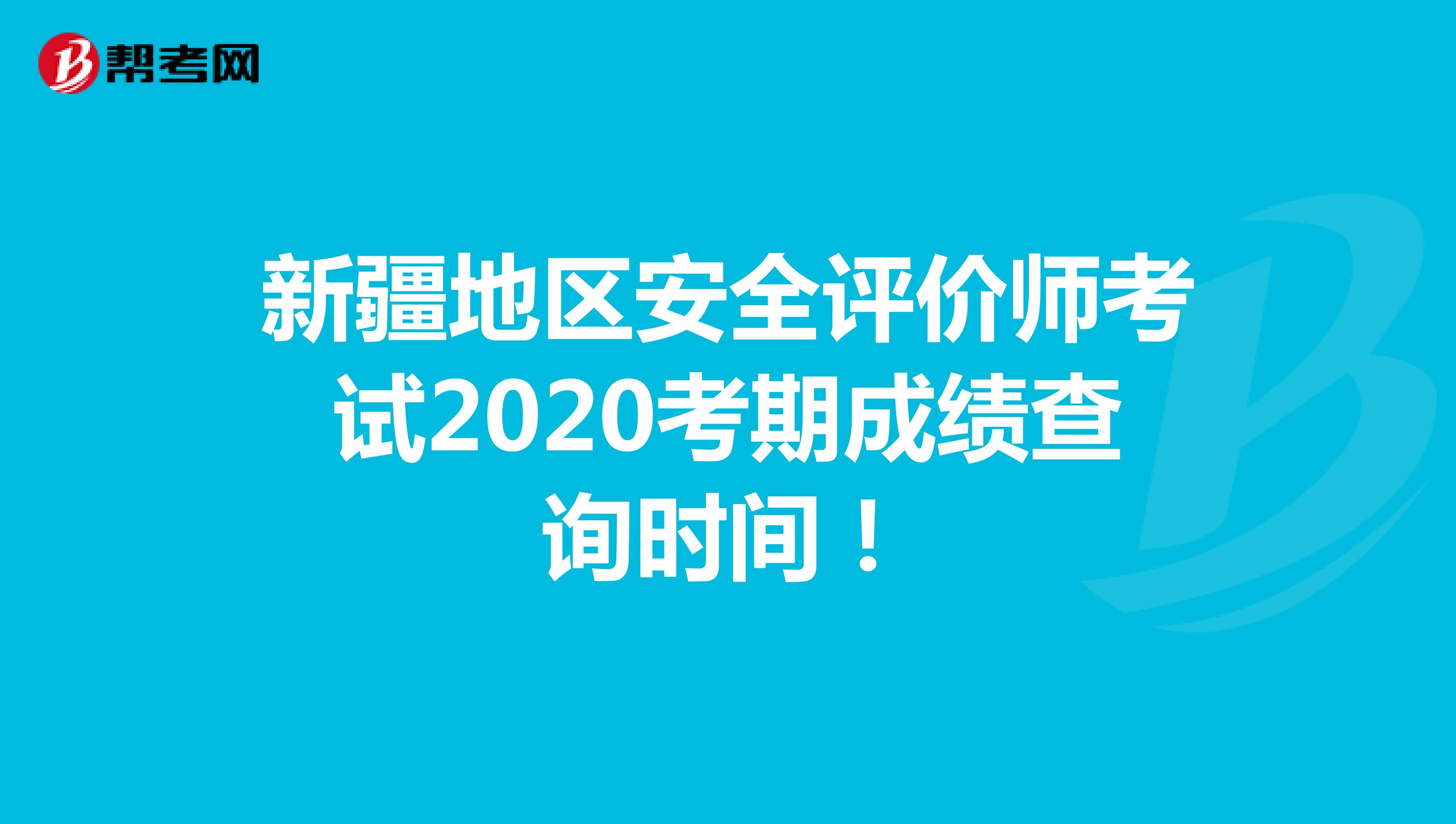 新疆地区安全评价师考试2020考期成绩查询时间！