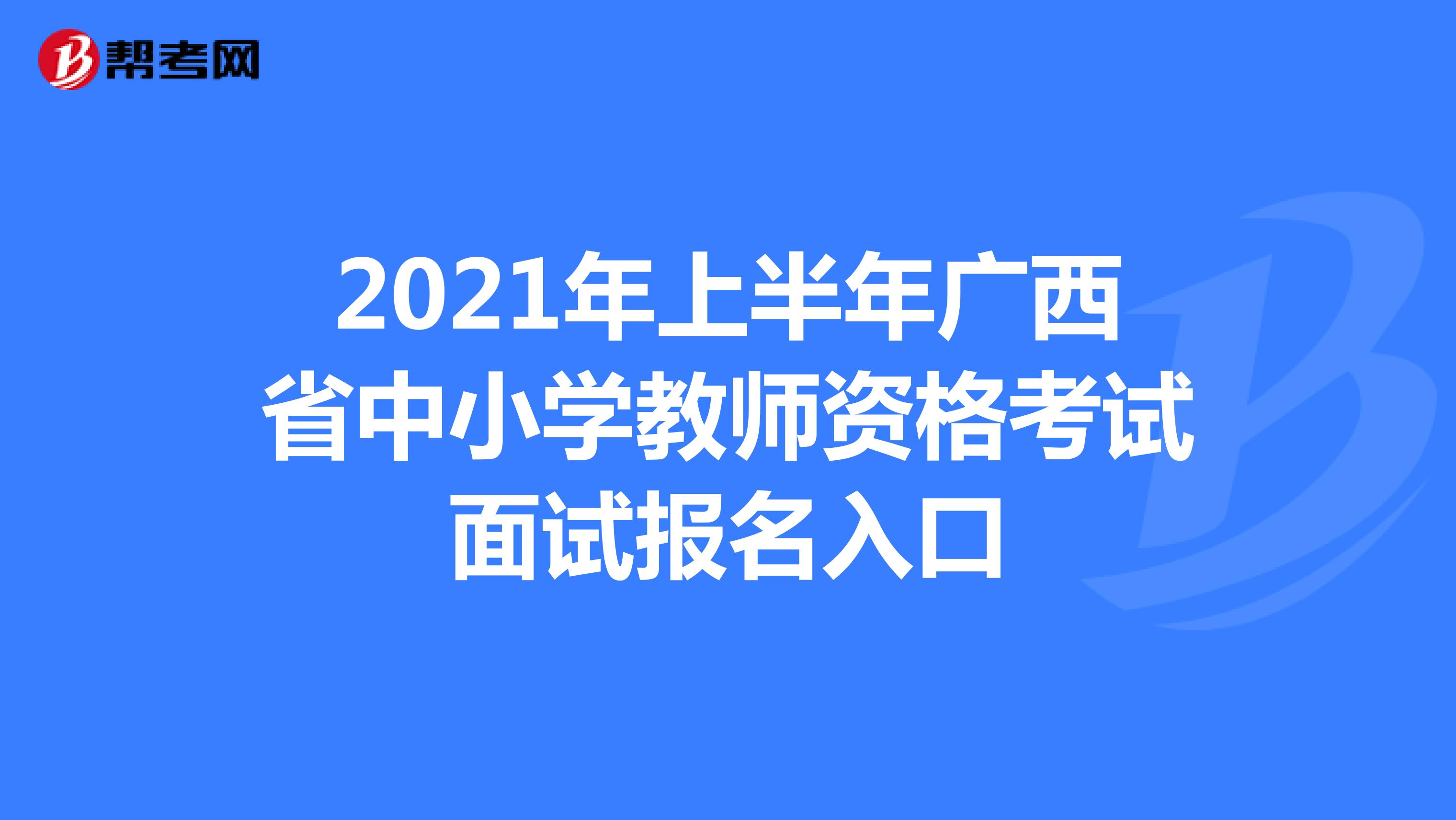 2021年上半年广西省中小学教师资格考试面试报名入口