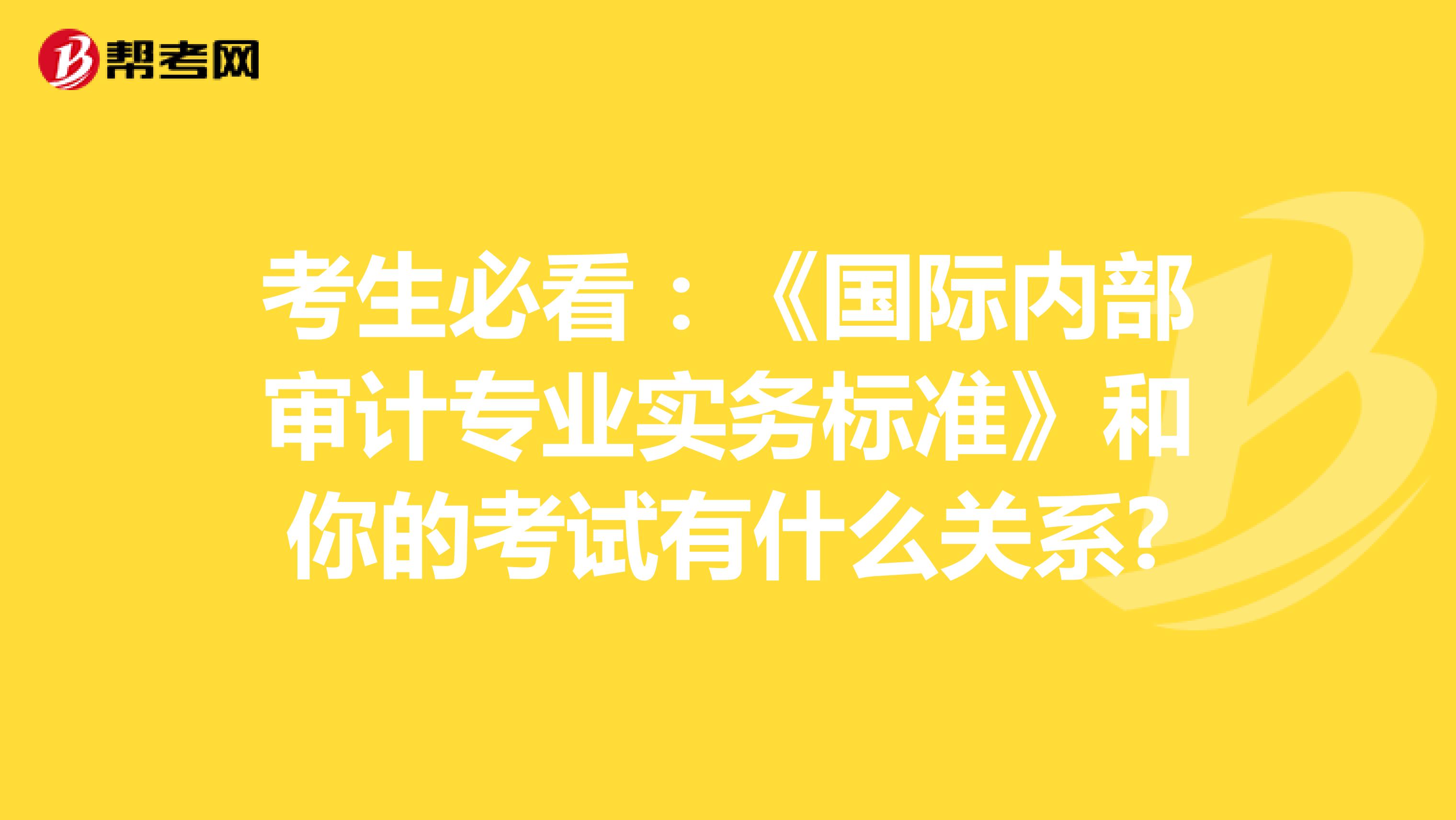 考生必看：《国际内部审计专业实务标准》和你的考试有什么关系?