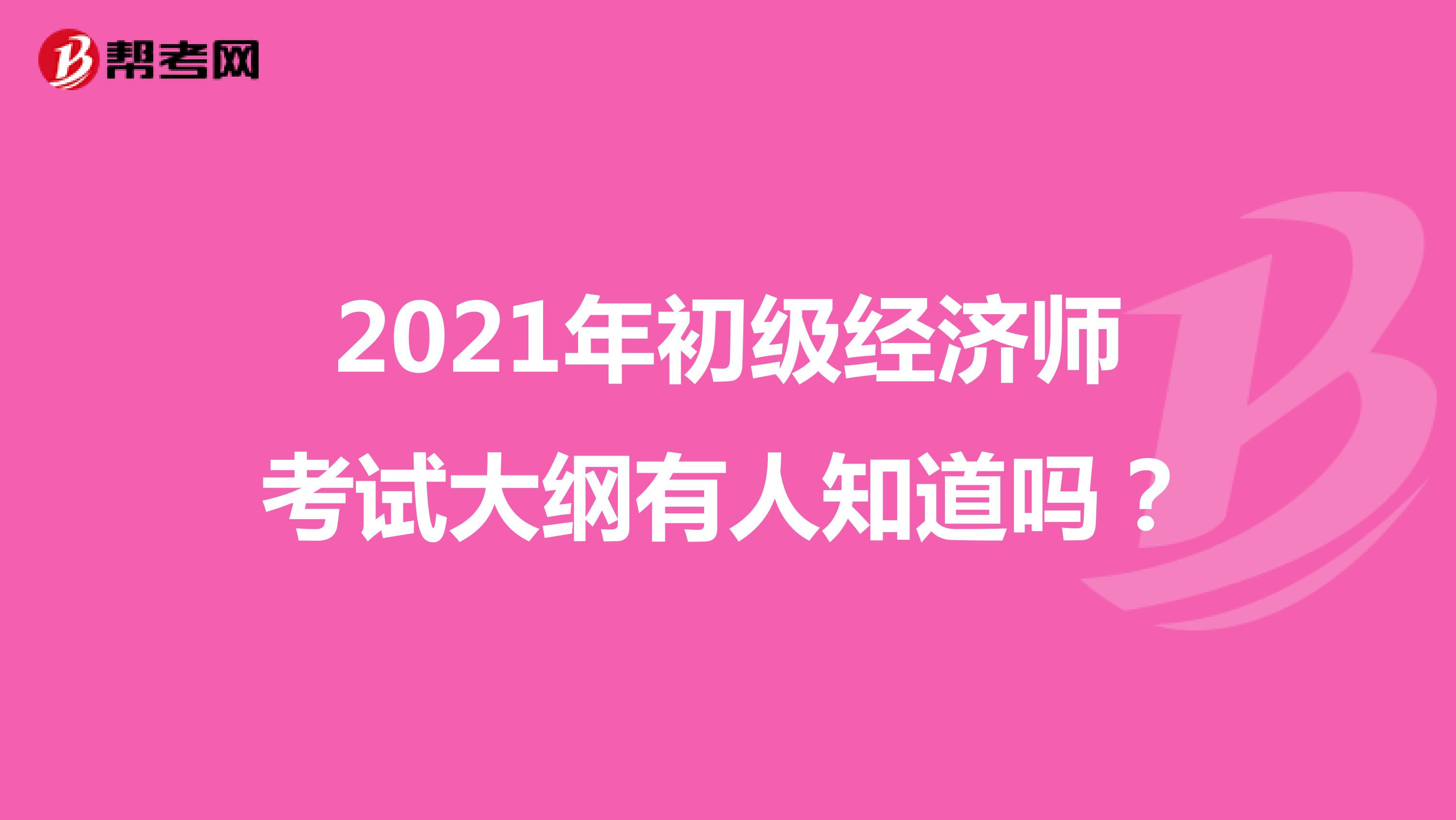 2021年初级经济师考试大纲有人知道吗？