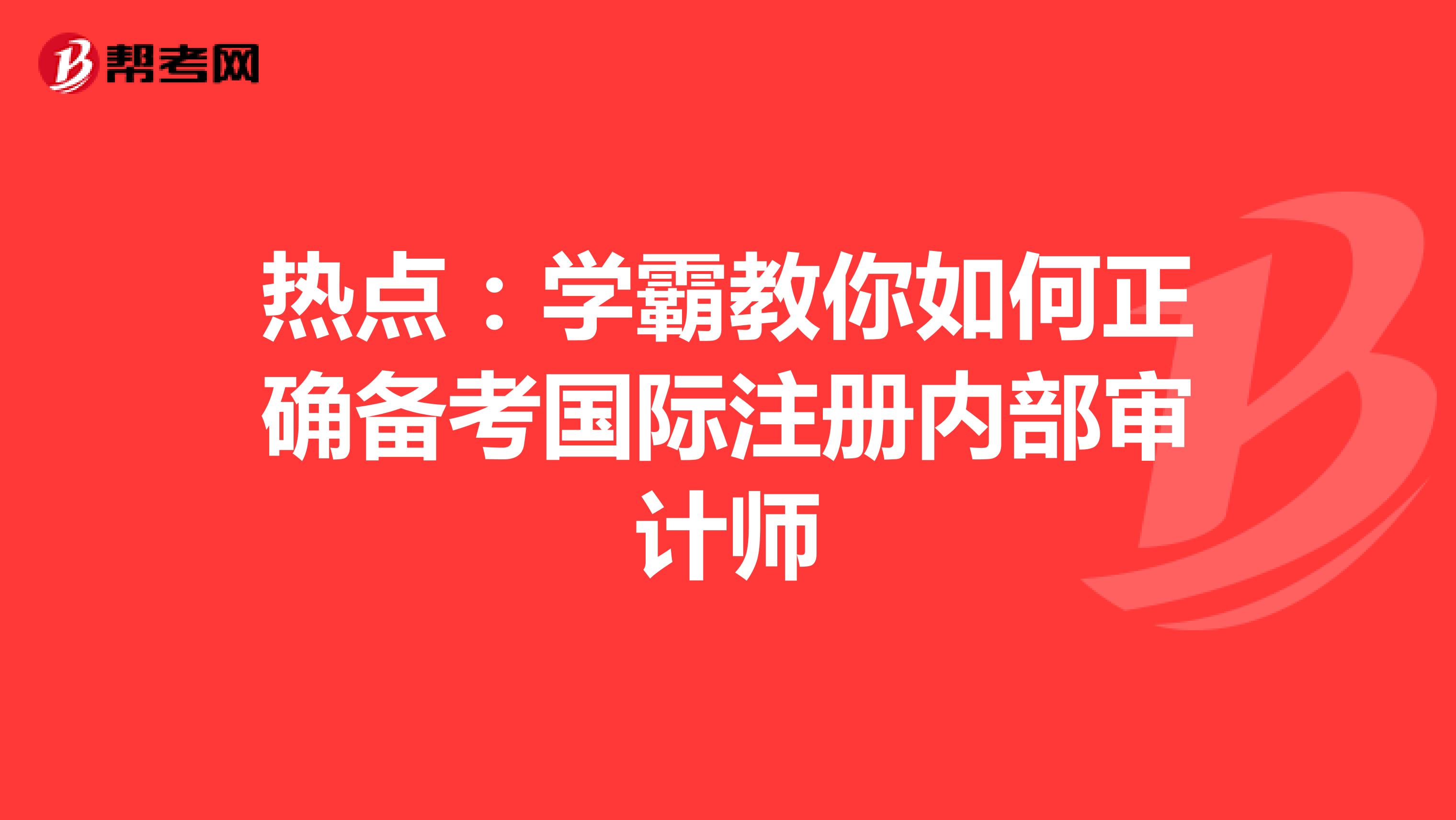 熱點：學霸教你如何正確備考國際注冊內部審計師