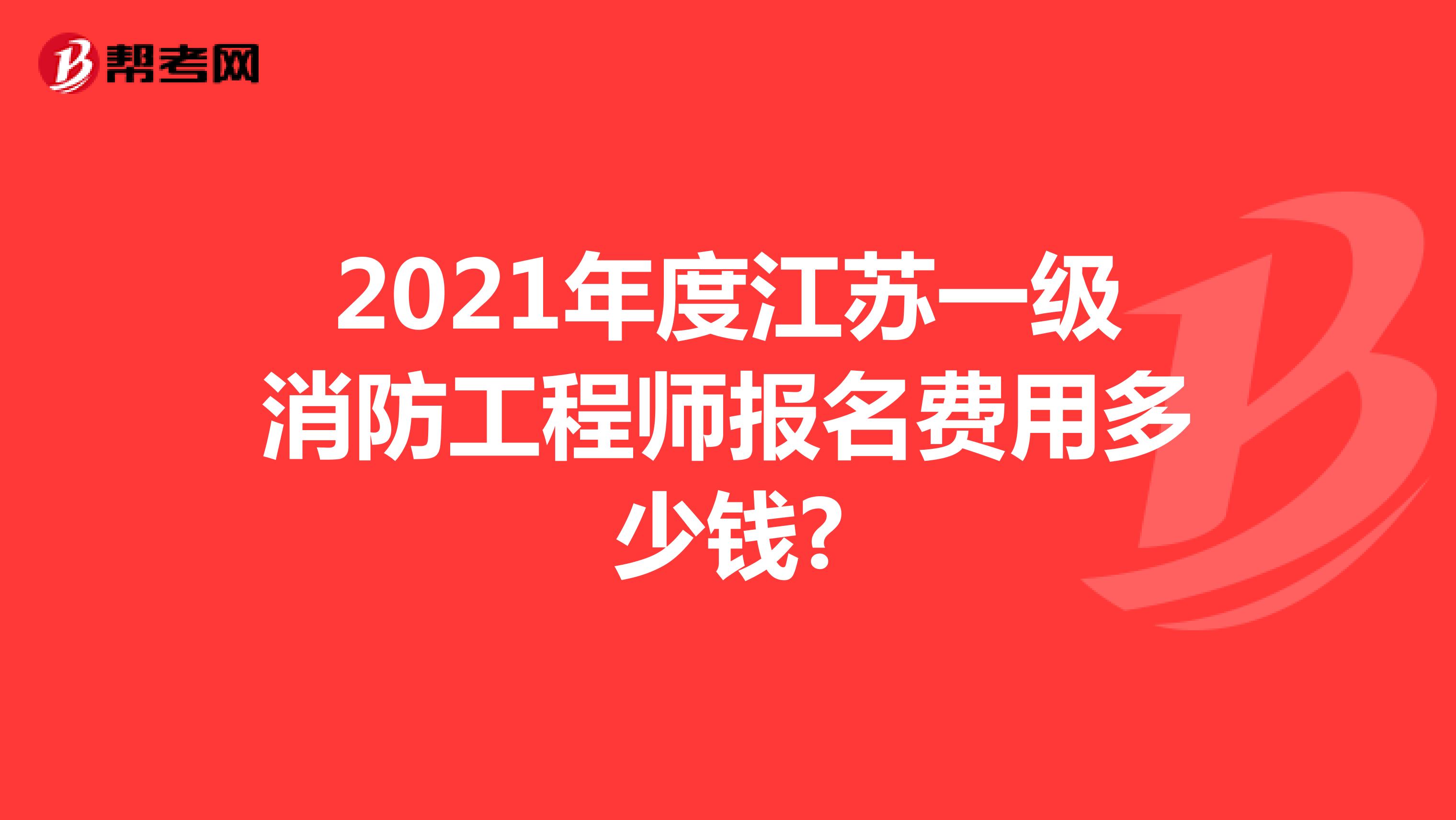 2021年度江苏一级消防工程师报名费用多少钱?