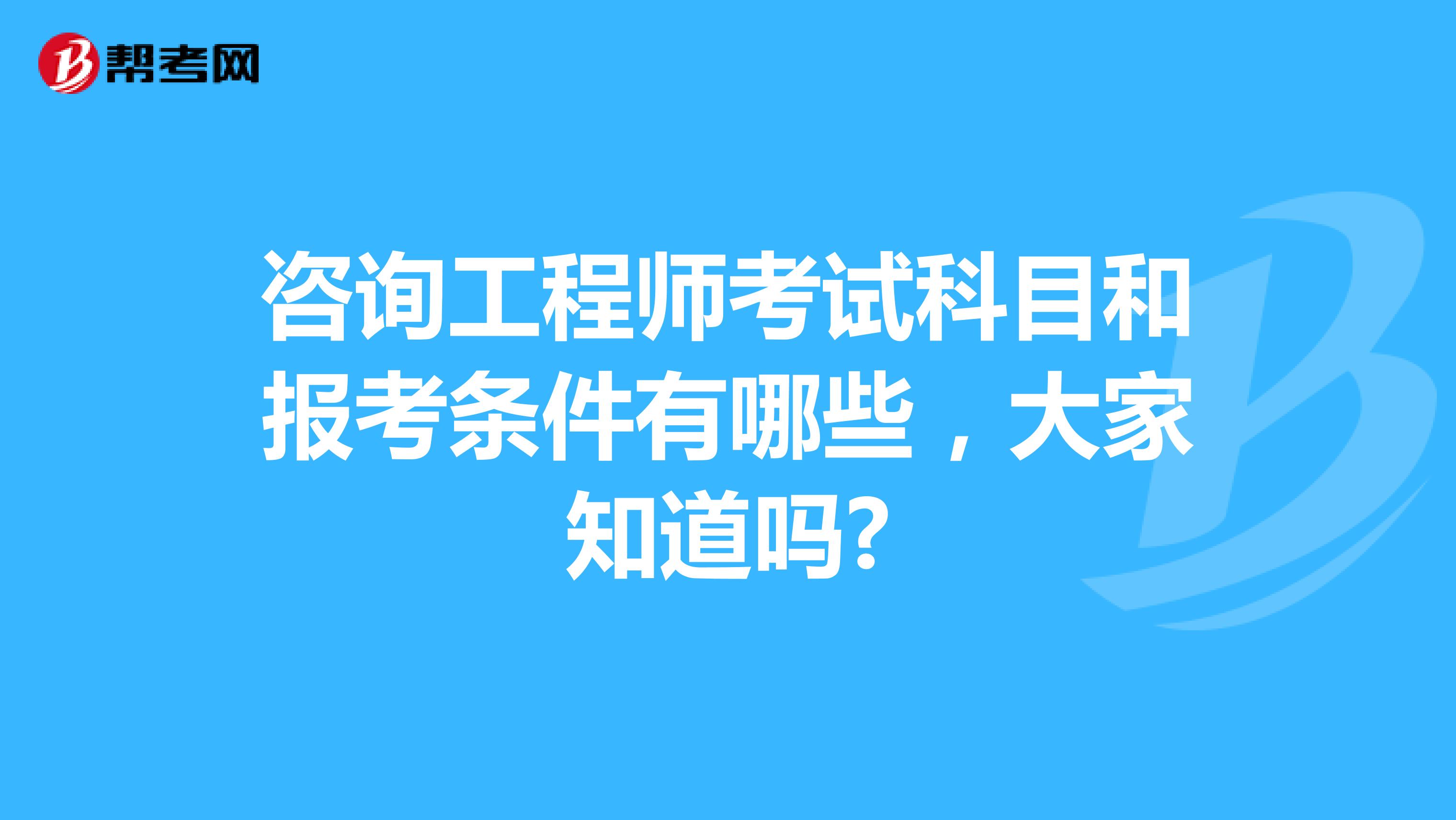 咨询工程师考试科目和报考条件有哪些，大家知道吗?