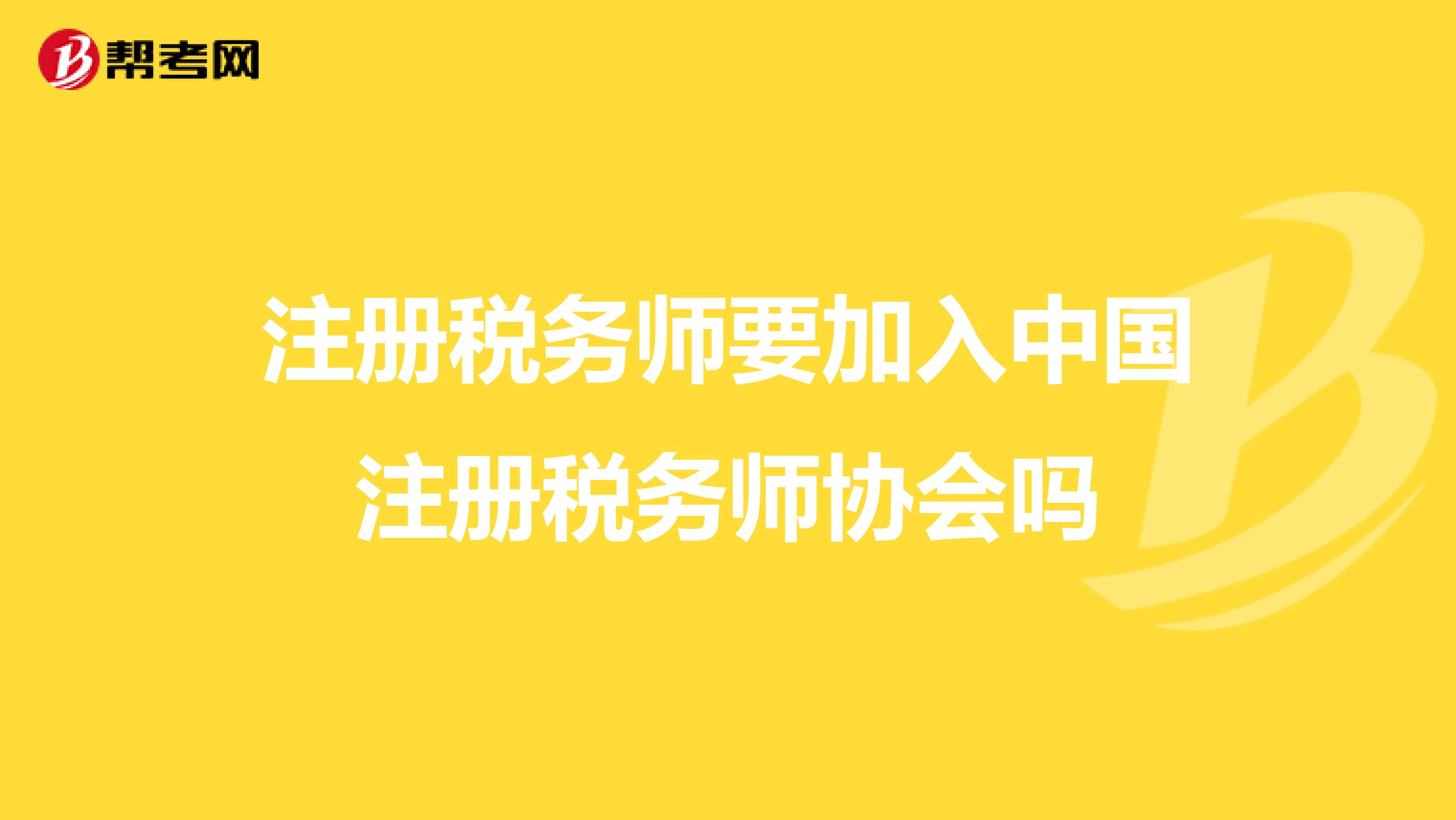 注冊稅務師要加入中國注冊稅務師協會嗎