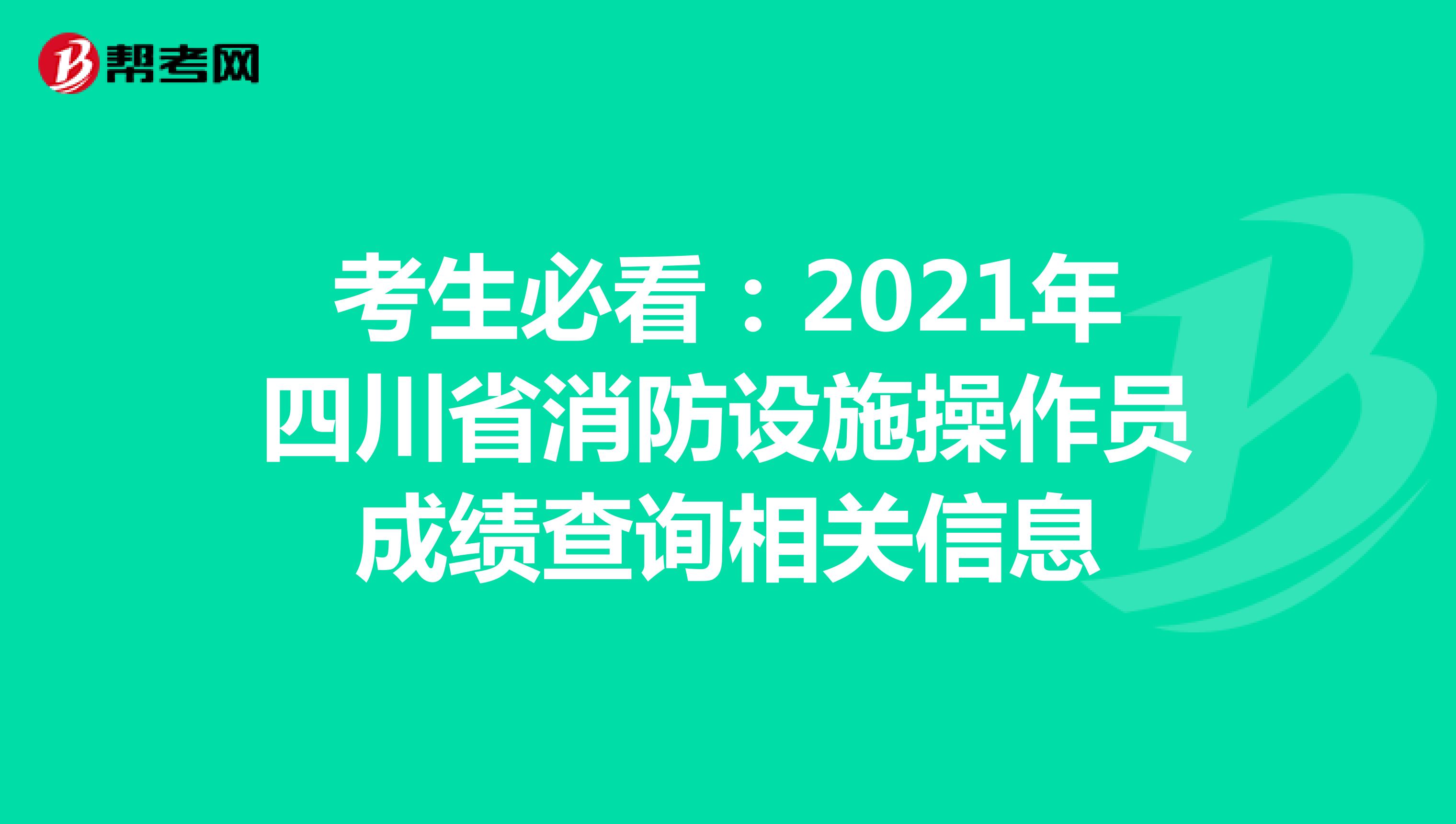 考生必看：2021年四川省消防设施操作员成绩查询相关信息