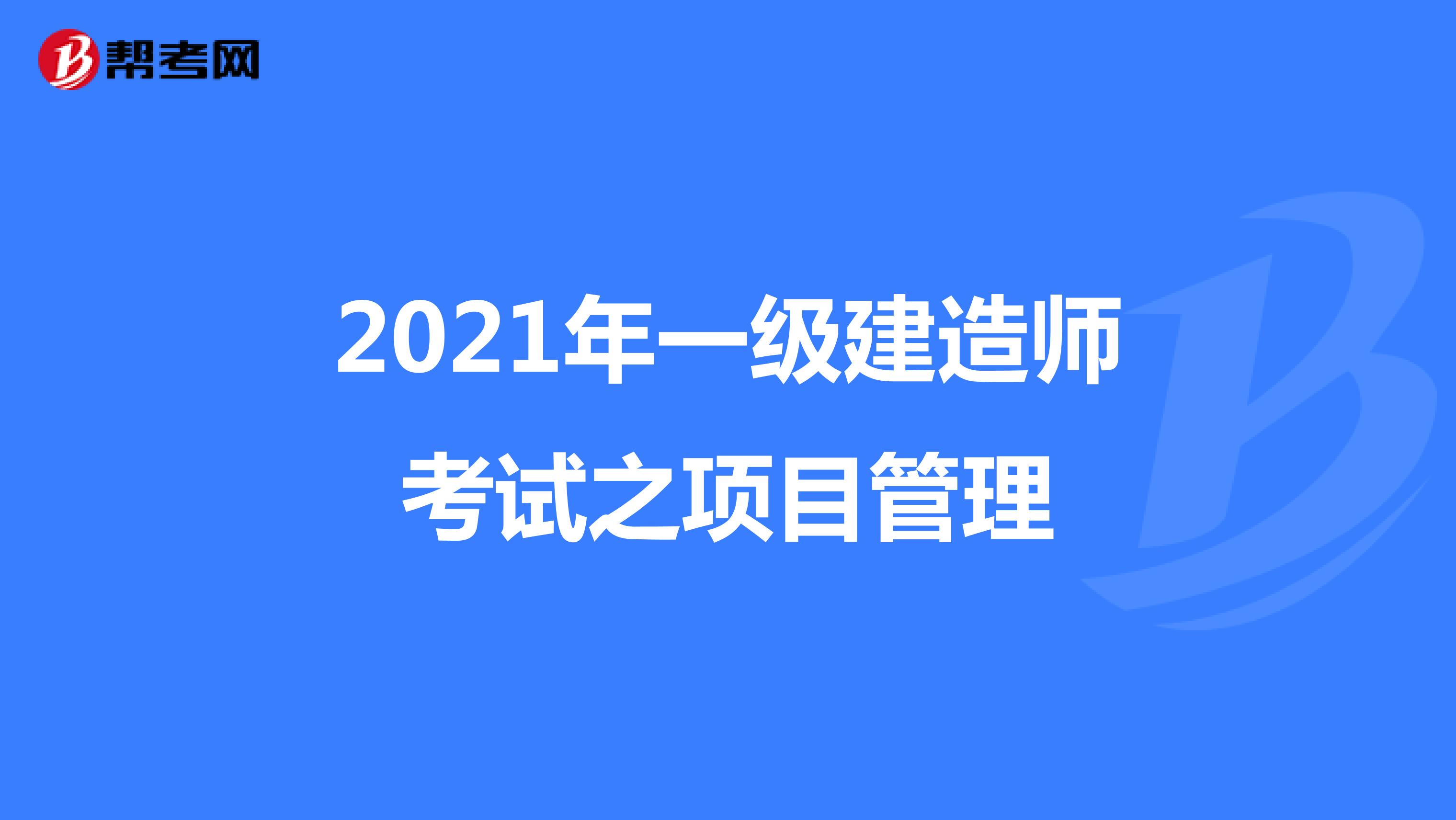 2021年一级建造师考试之项目管理