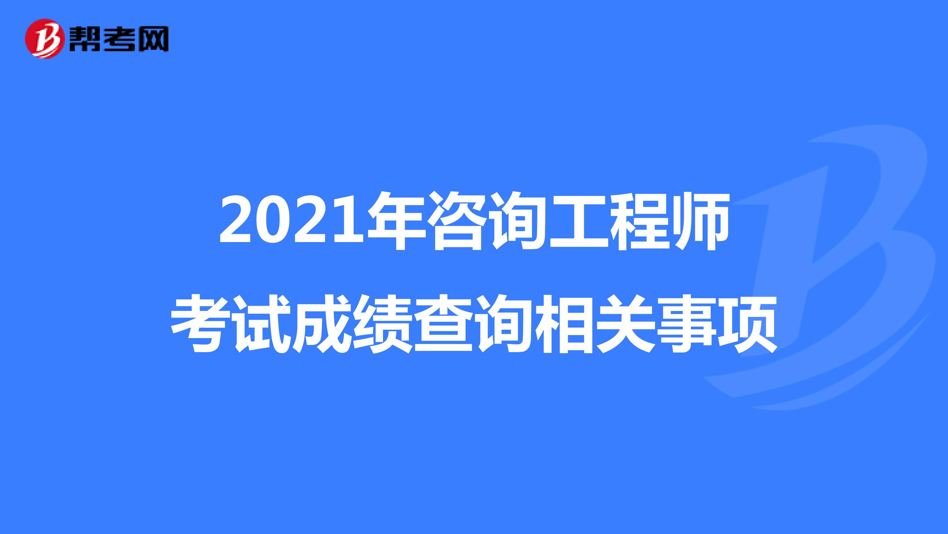 2021年咨询工程师考试成绩查询相关事项
