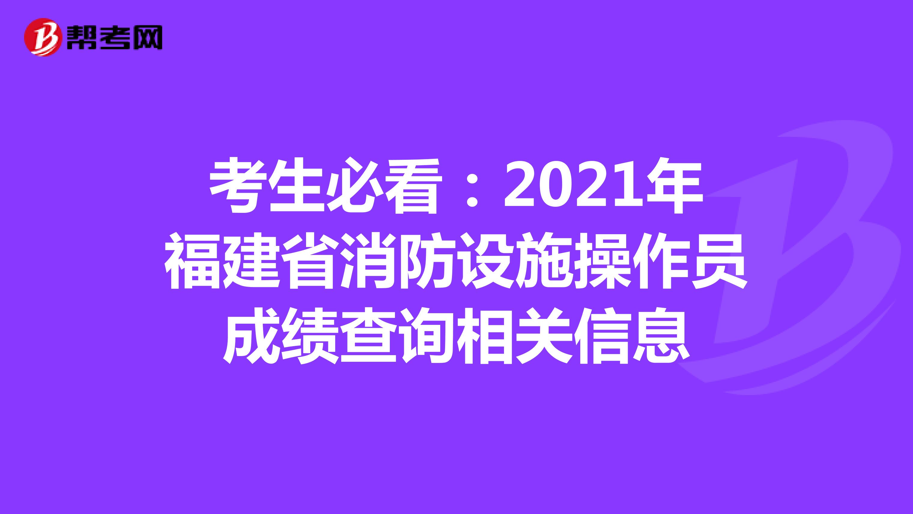 考生必看：2021年福建省消防设施操作员成绩查询相关信息