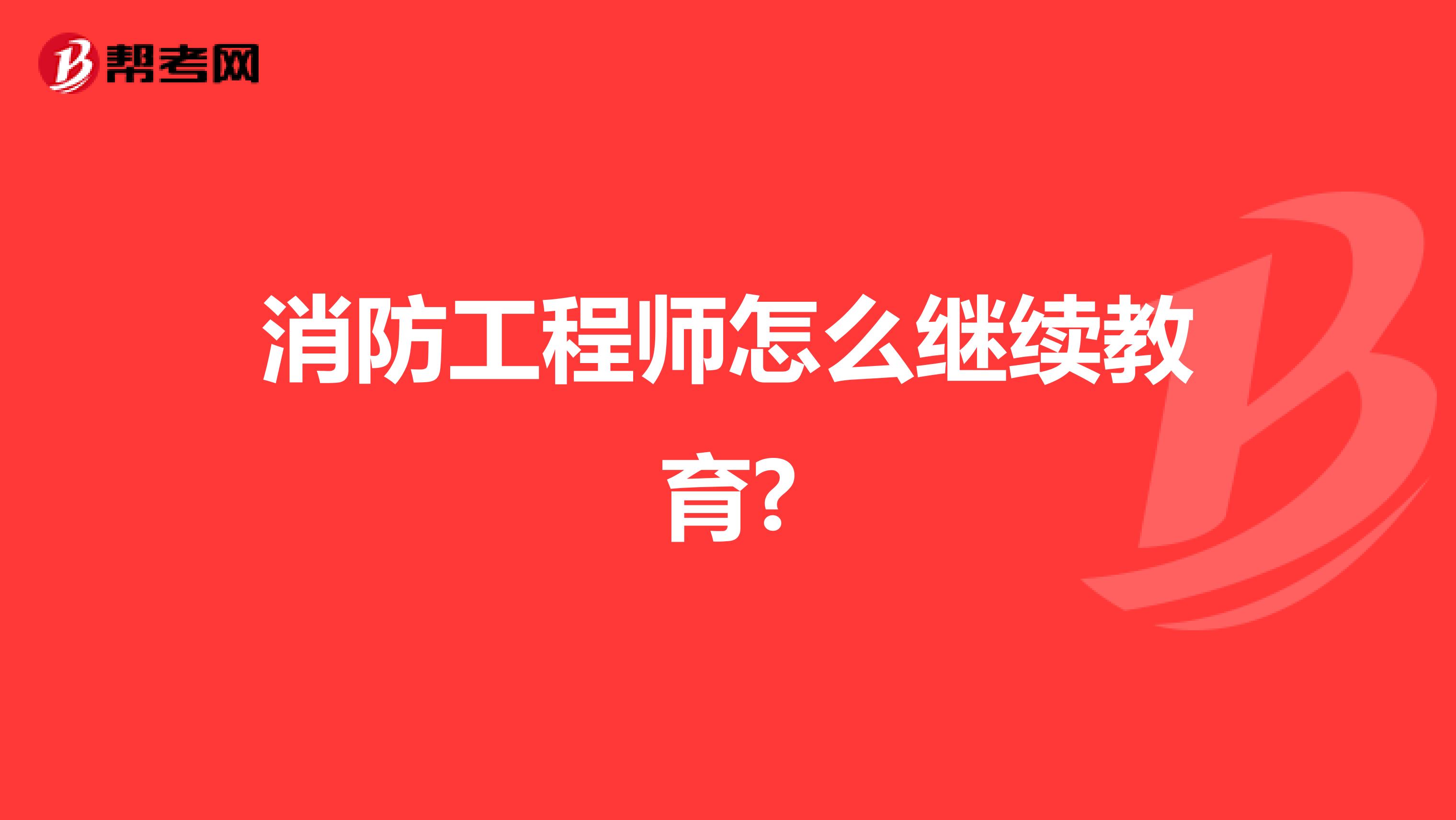 消防工程师怎么继续教育?