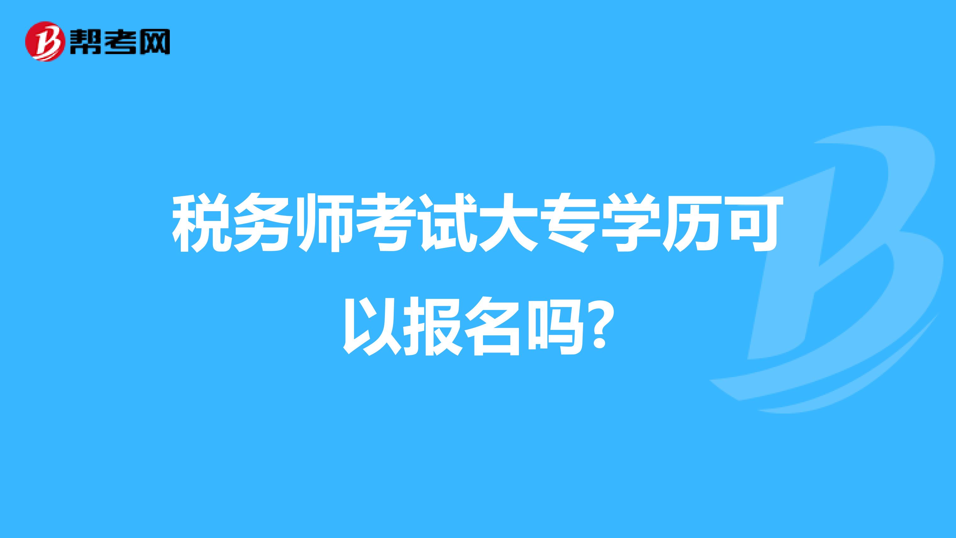 税务师考试大专学历可以报名吗?