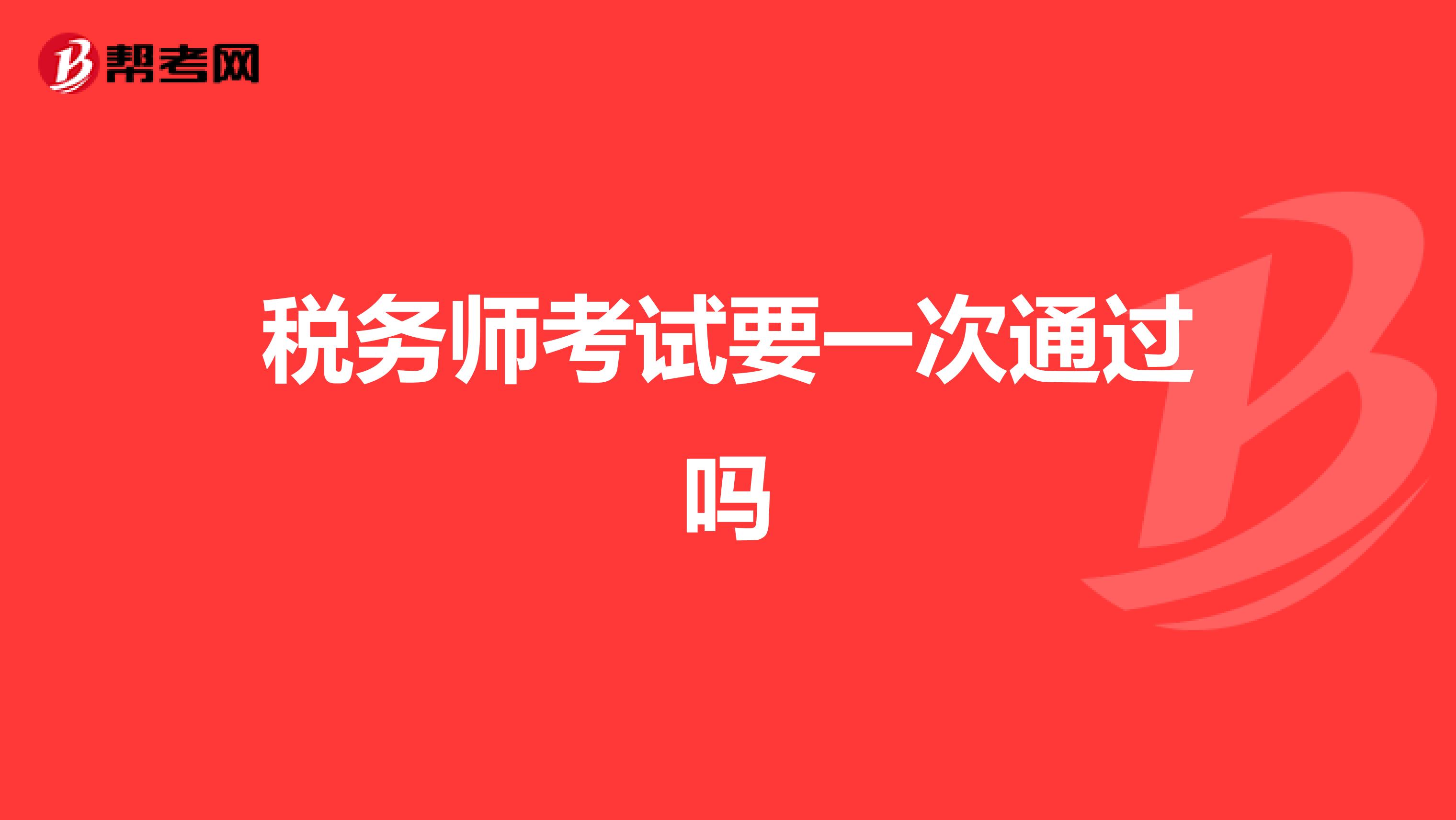 稅務(wù)師考試要一次通過嗎