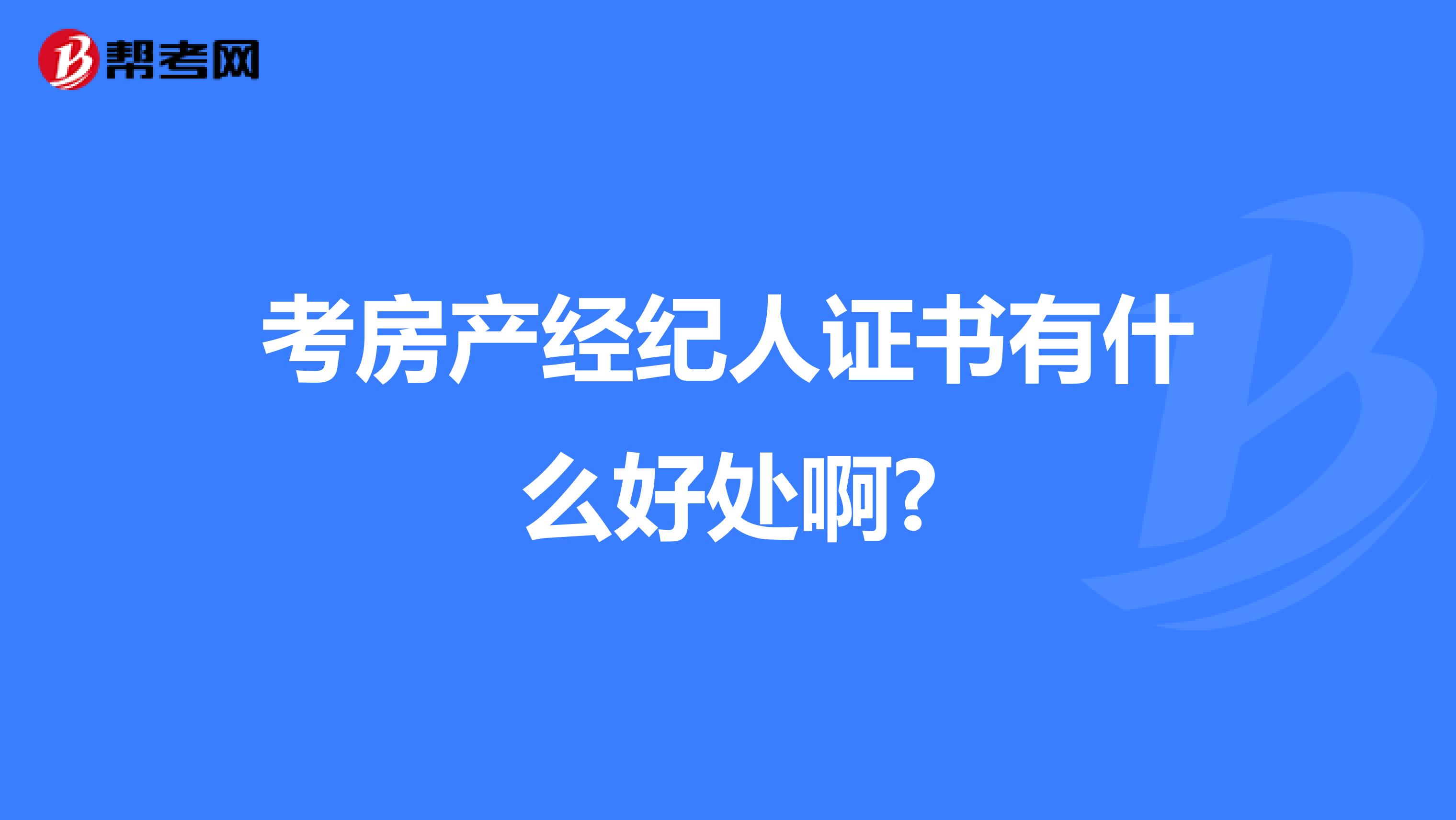 考房产经纪人证书有什么好处啊?