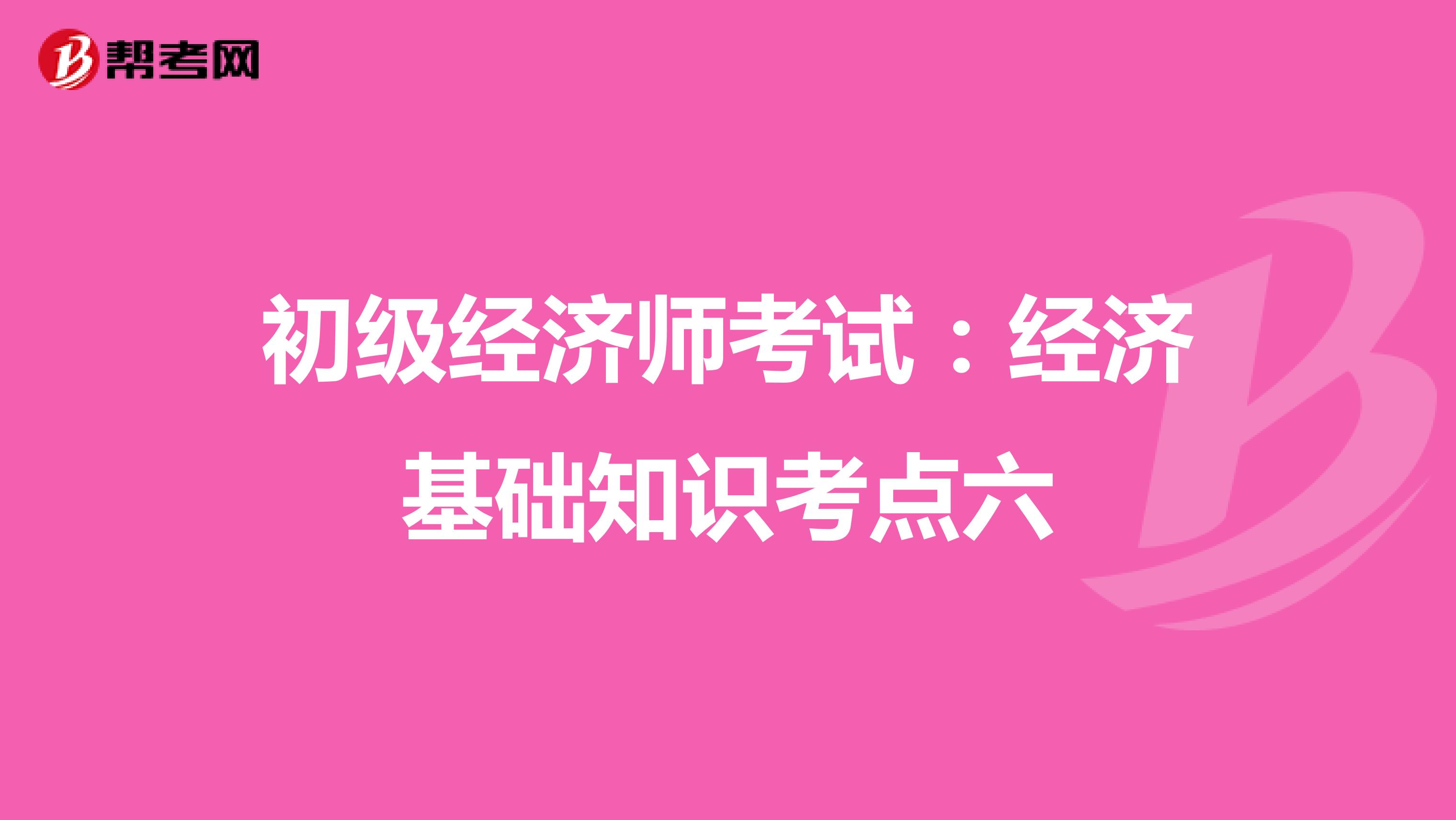 初级经济师考试：经济基础知识考点六