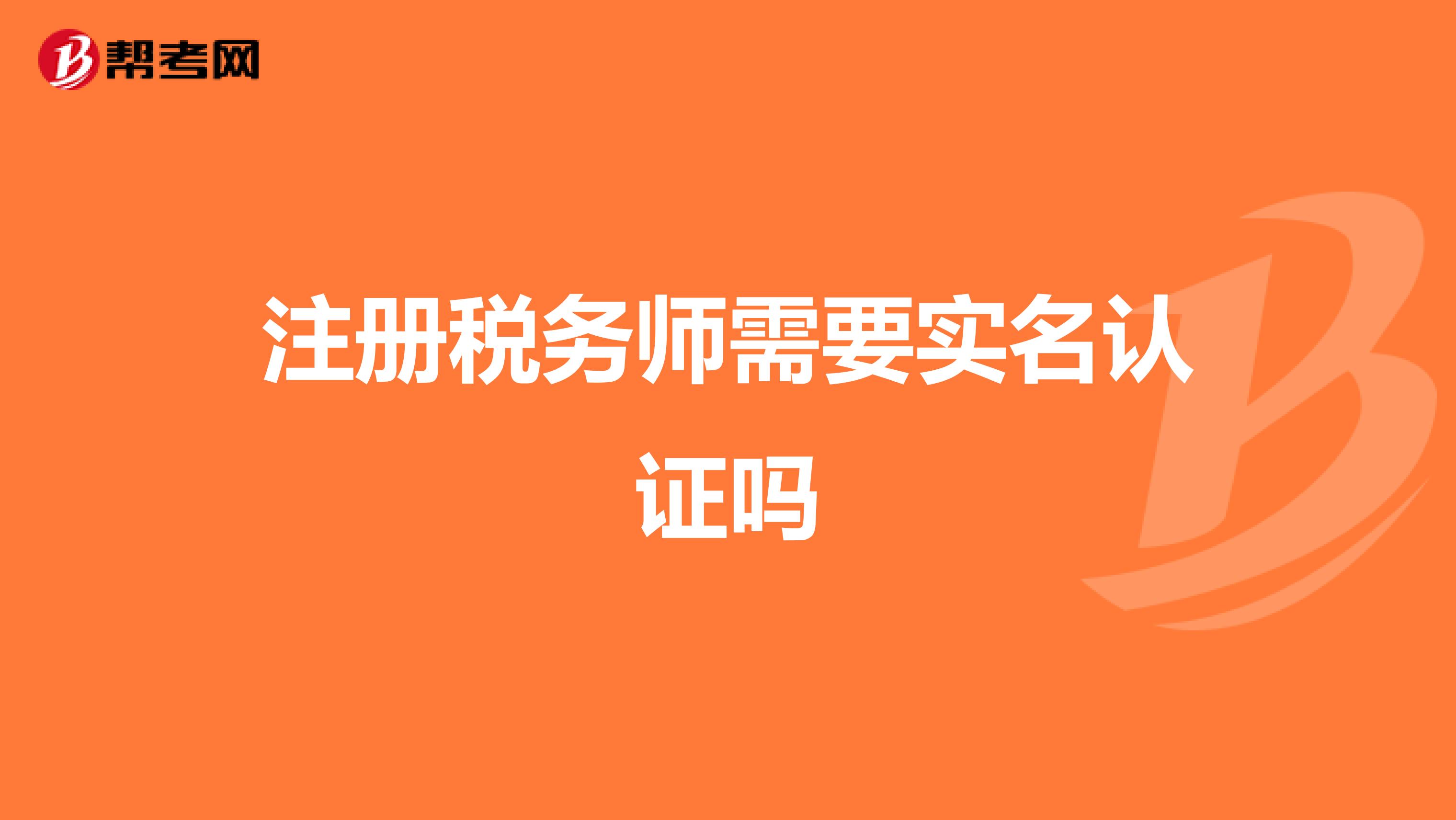 注冊(cè)稅務(wù)師需要實(shí)名認(rèn)證嗎