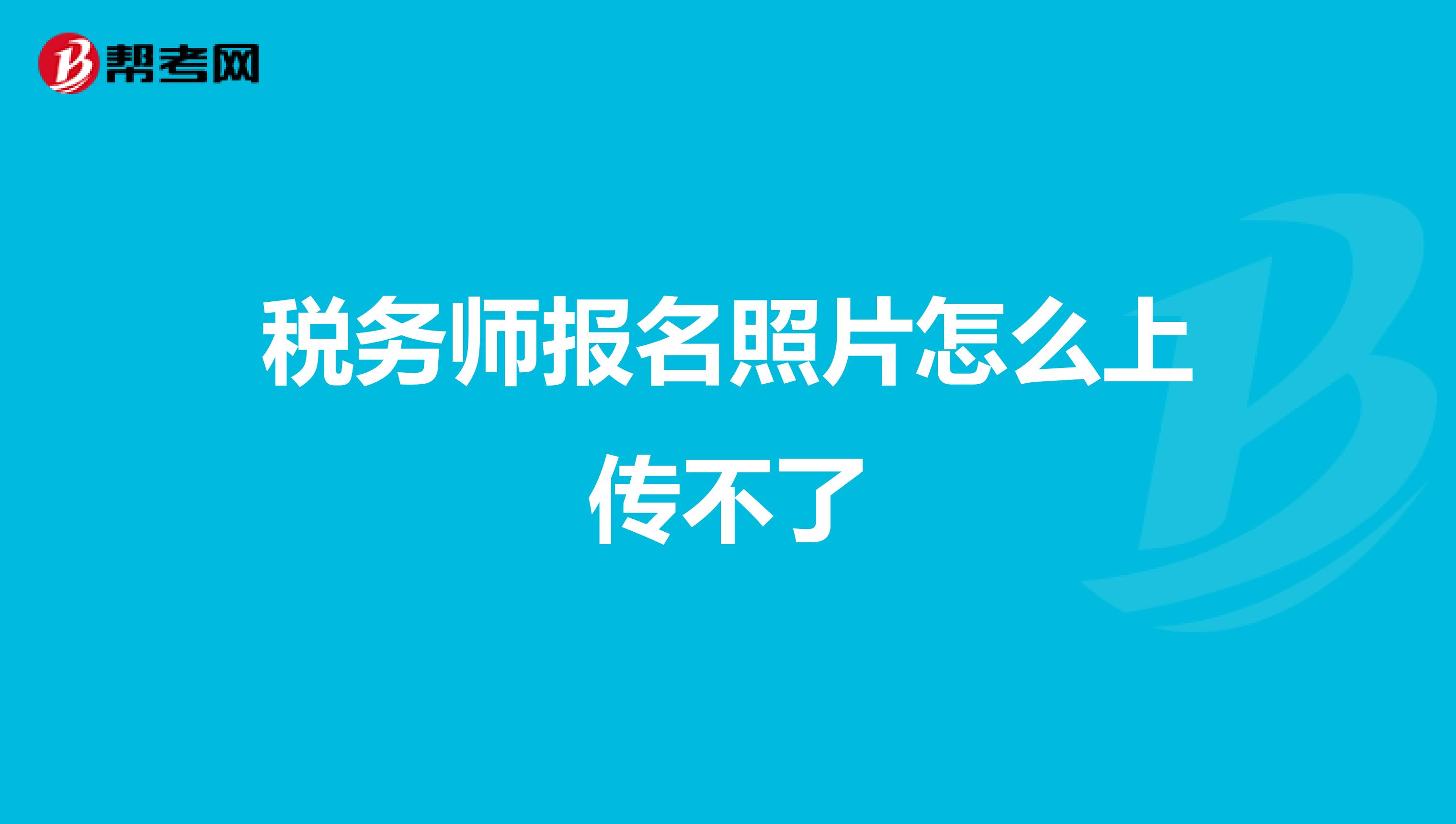 税务师报名照片怎么上传不了