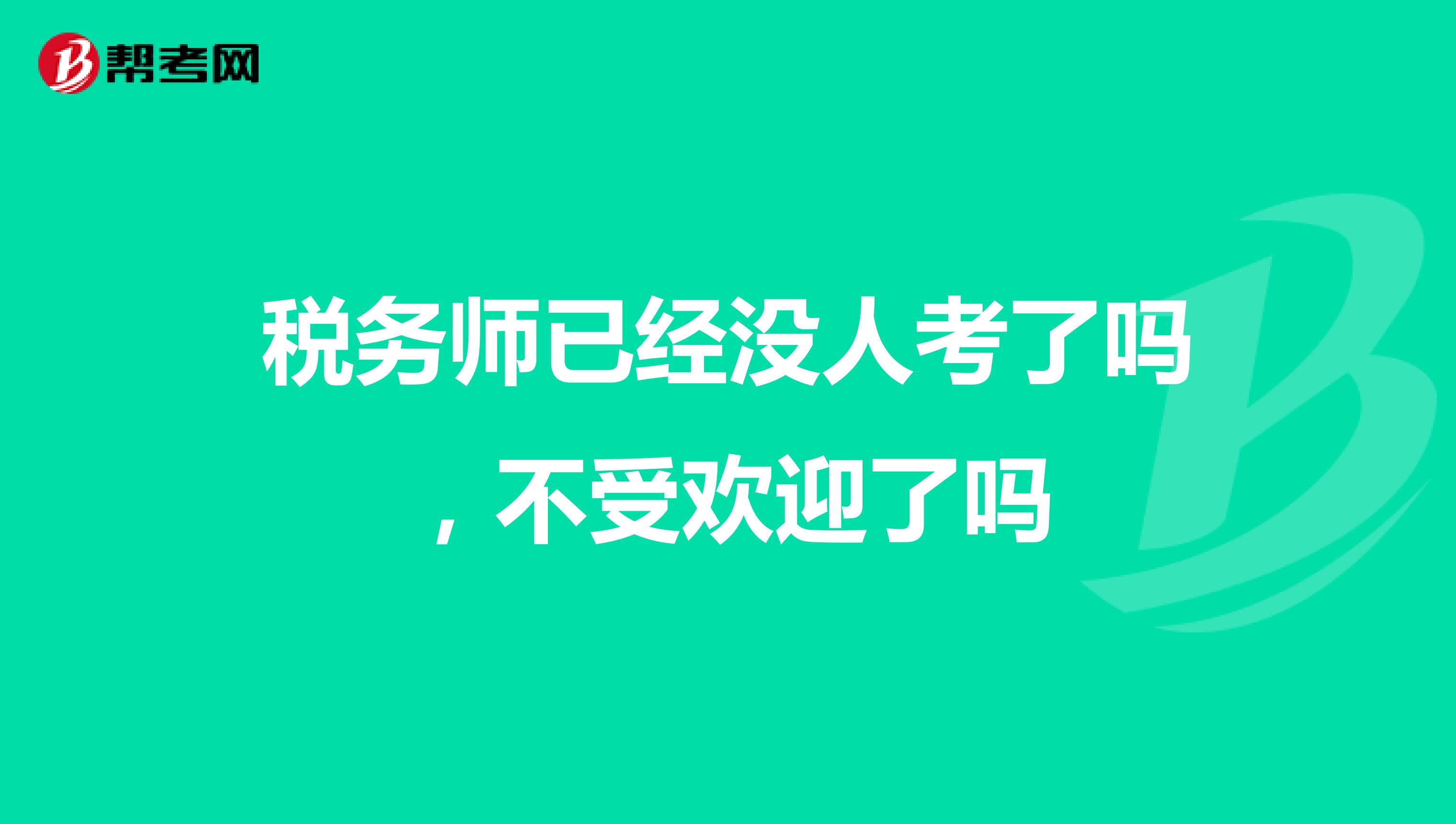 税务师已经没人考了吗，不受欢迎了吗