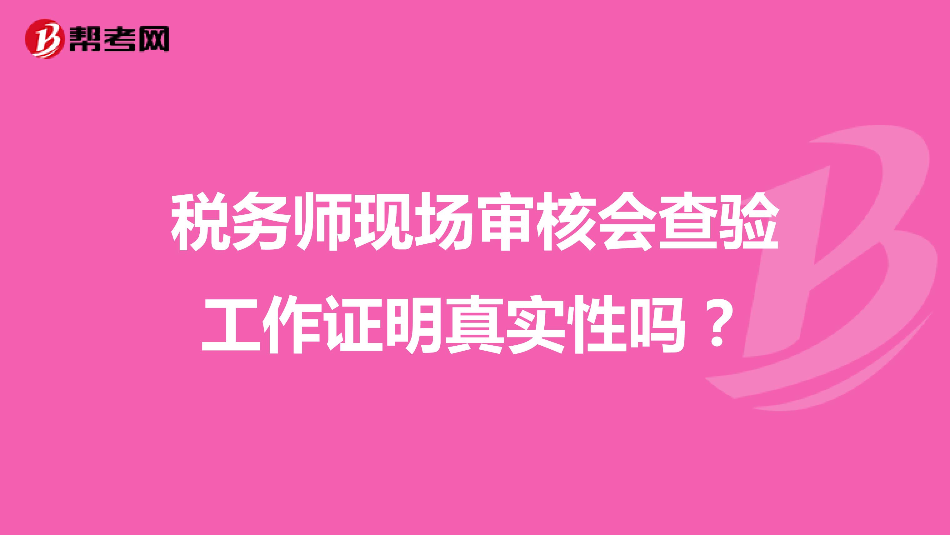 稅務(wù)師現(xiàn)場審核會查驗(yàn)工作證明真實(shí)性嗎?
