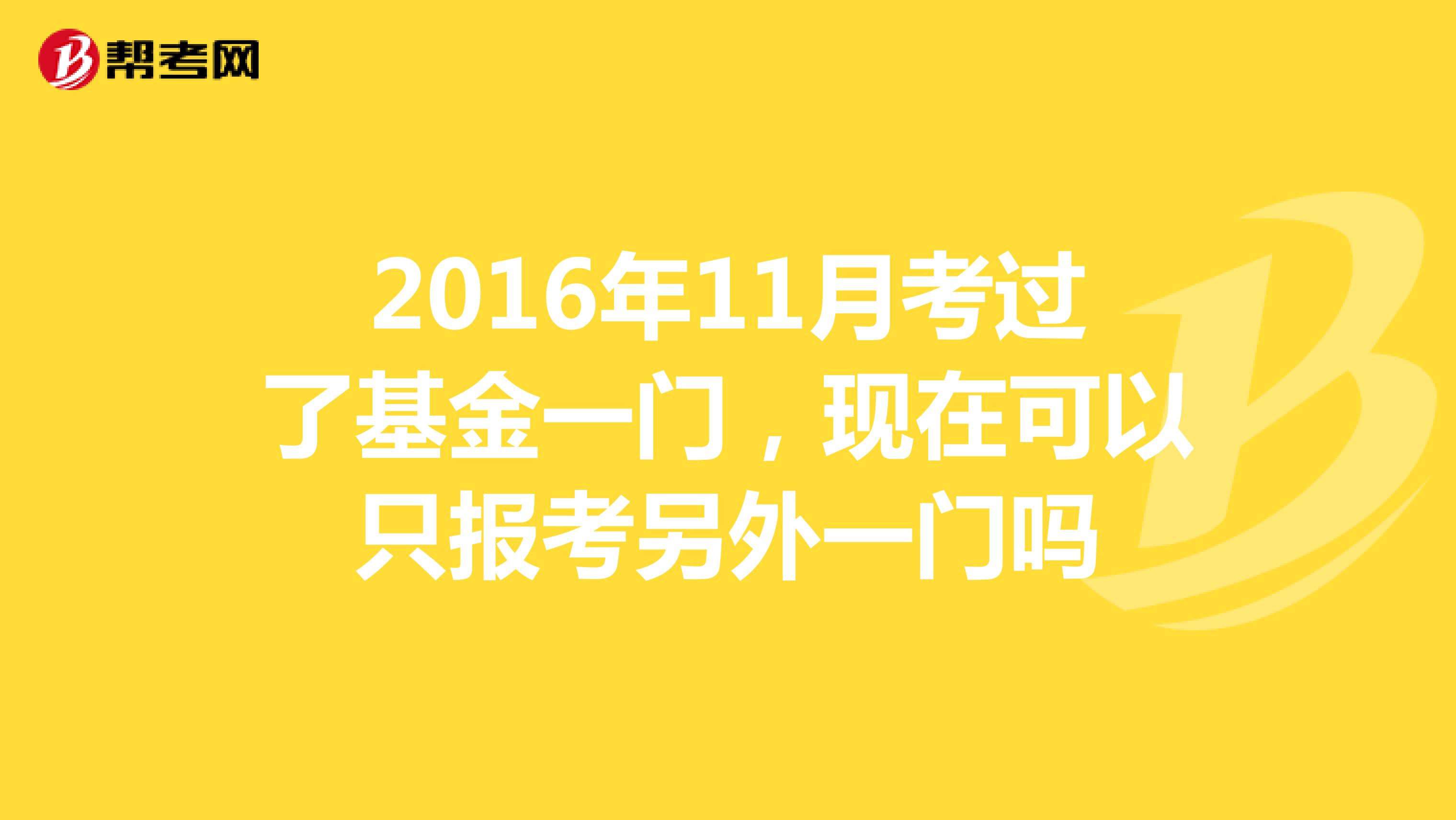 2016年11月考过了基金一门,现在可以只报考另外一门吗