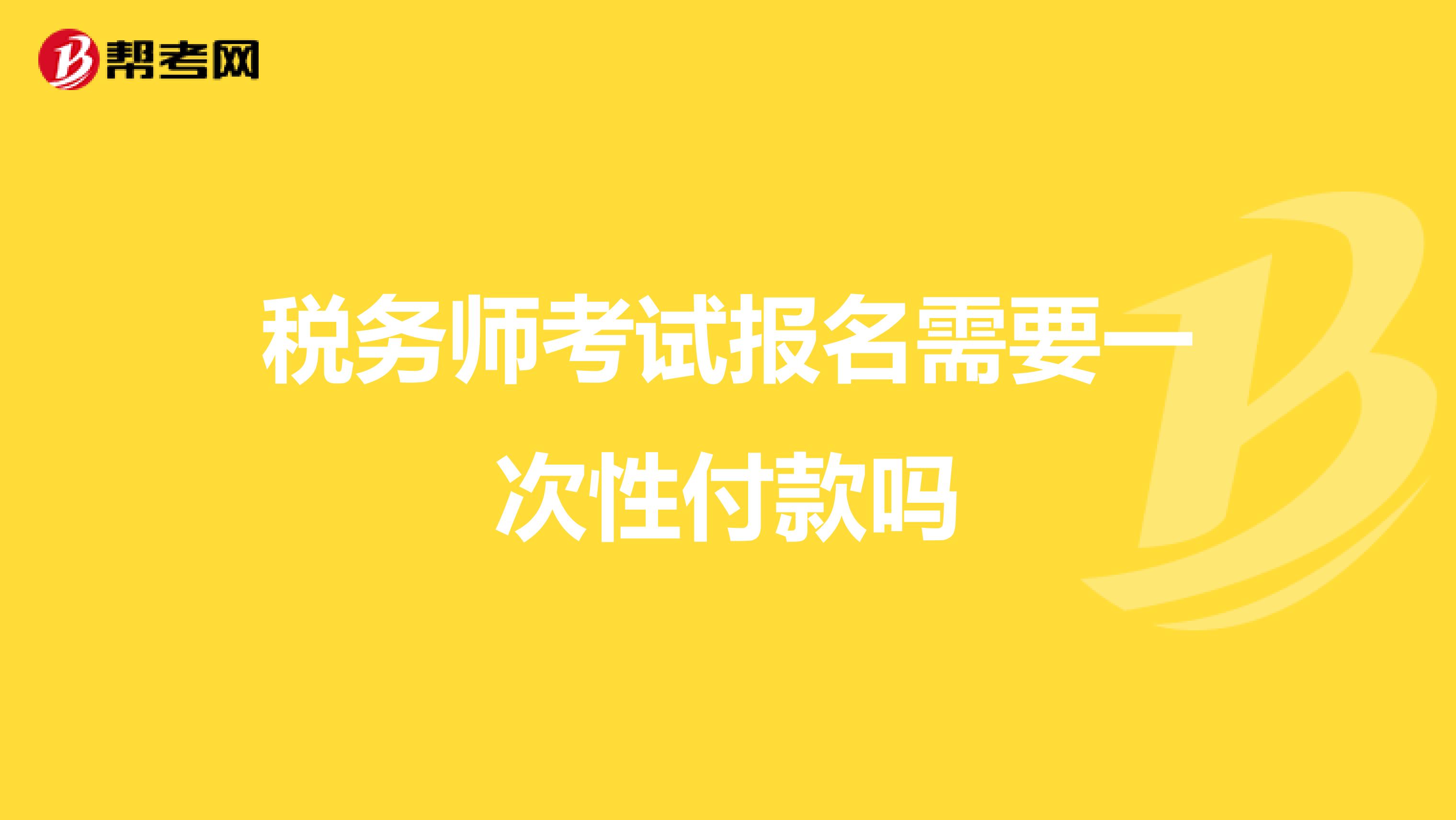 稅務(wù)師考試報(bào)名需要一次性付款嗎