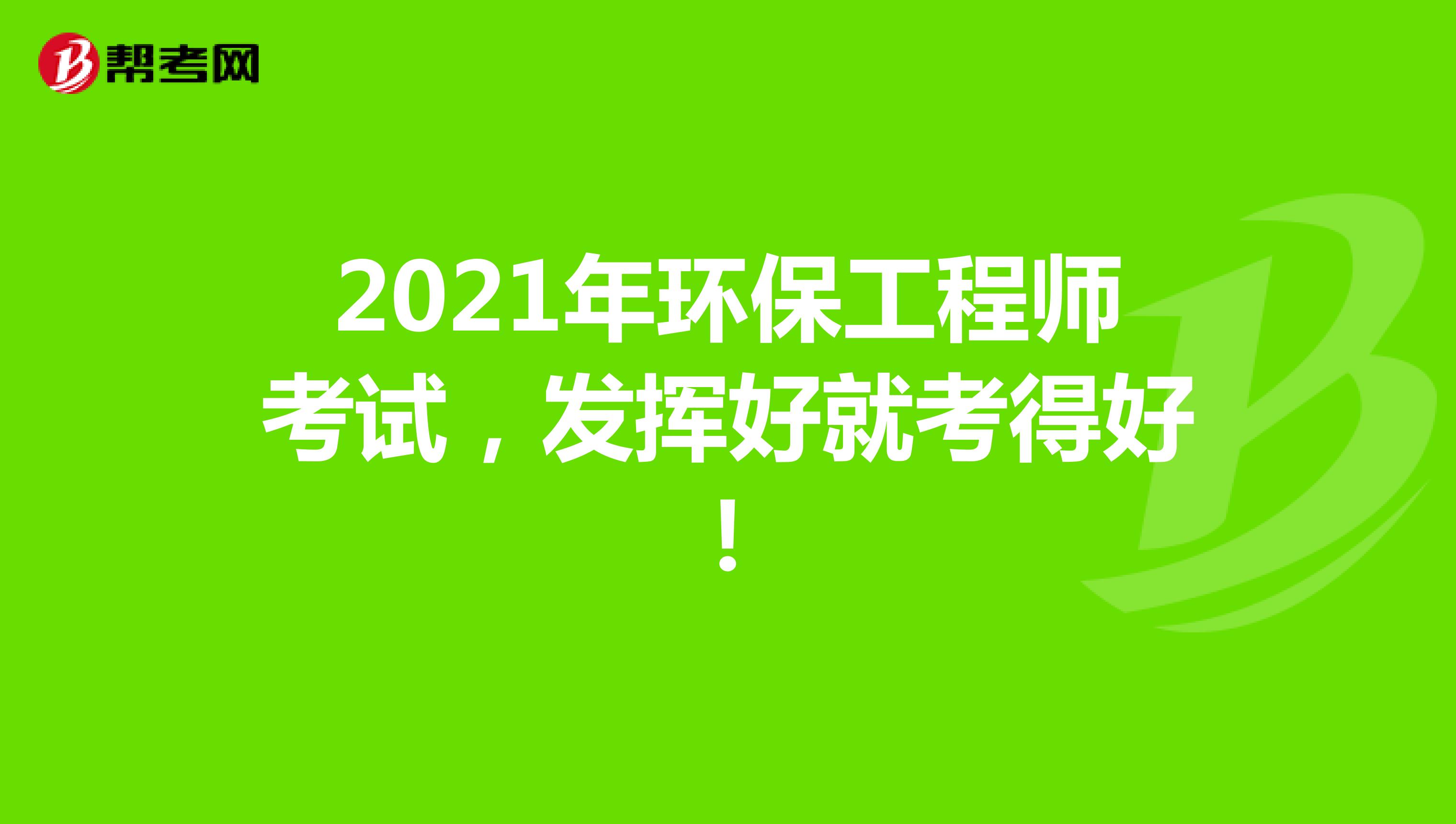 2021年环保工程师考试，发挥好就考得好！