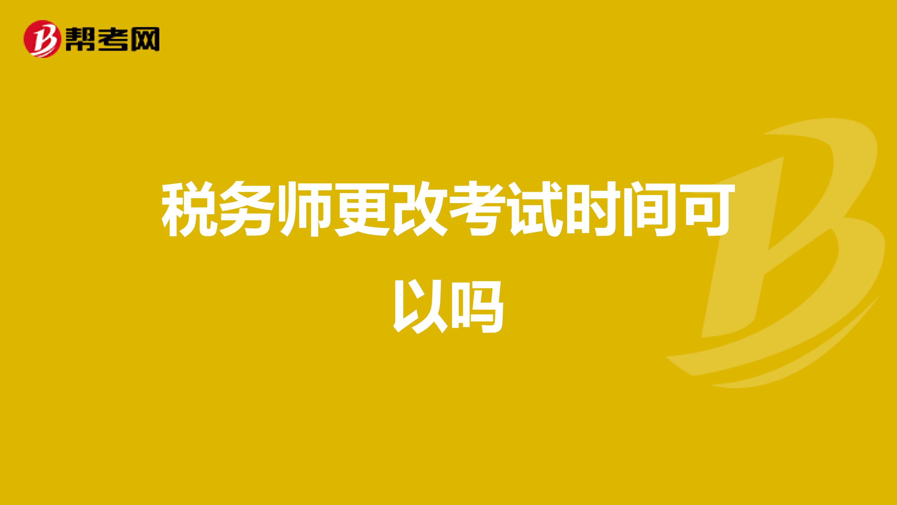 稅務(wù)師更改考試時(shí)間可以嗎
