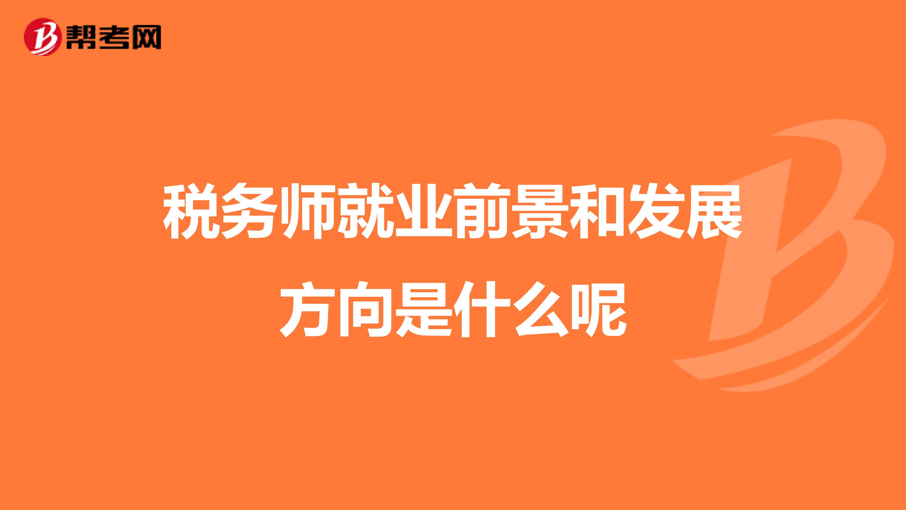 稅務(wù)師就業(yè)前景和發(fā)展方向是什么呢
