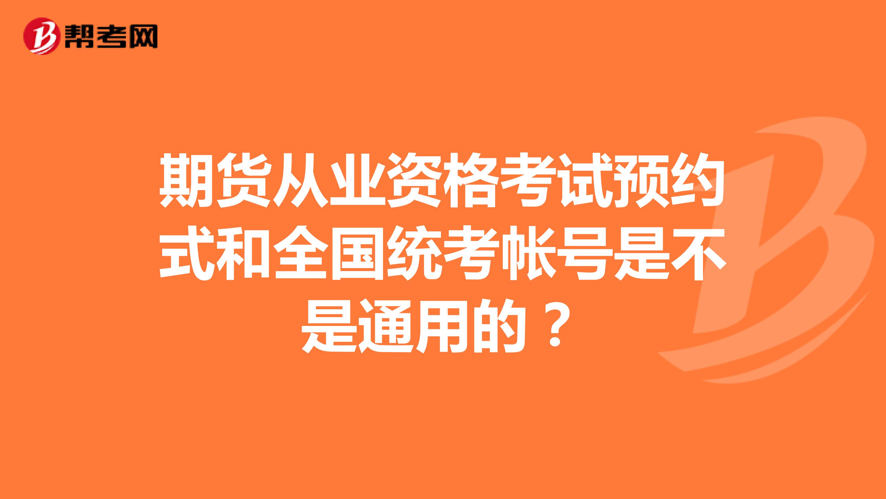 期貨從業(yè)資格考試預(yù)約式和全國統(tǒng)考帳號(hào)是不是通用的？