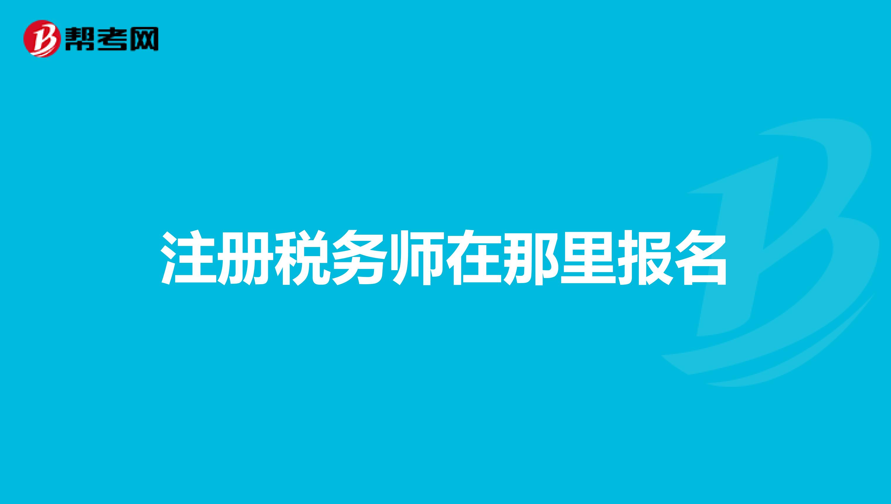 注冊(cè)稅務(wù)師在那里報(bào)名
