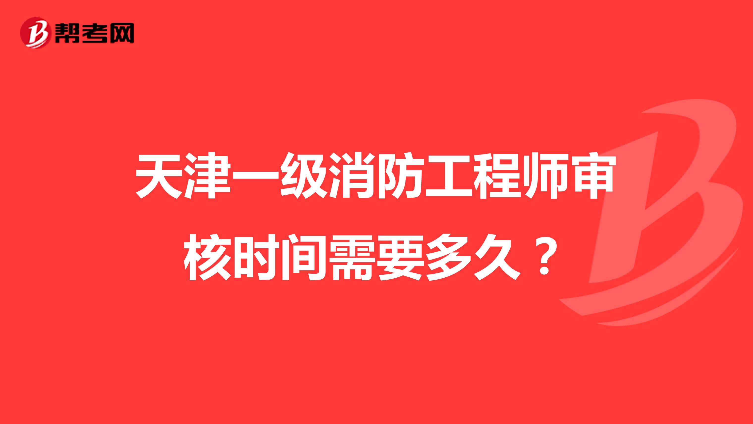 天津一级消防工程师审核时间需要多久？