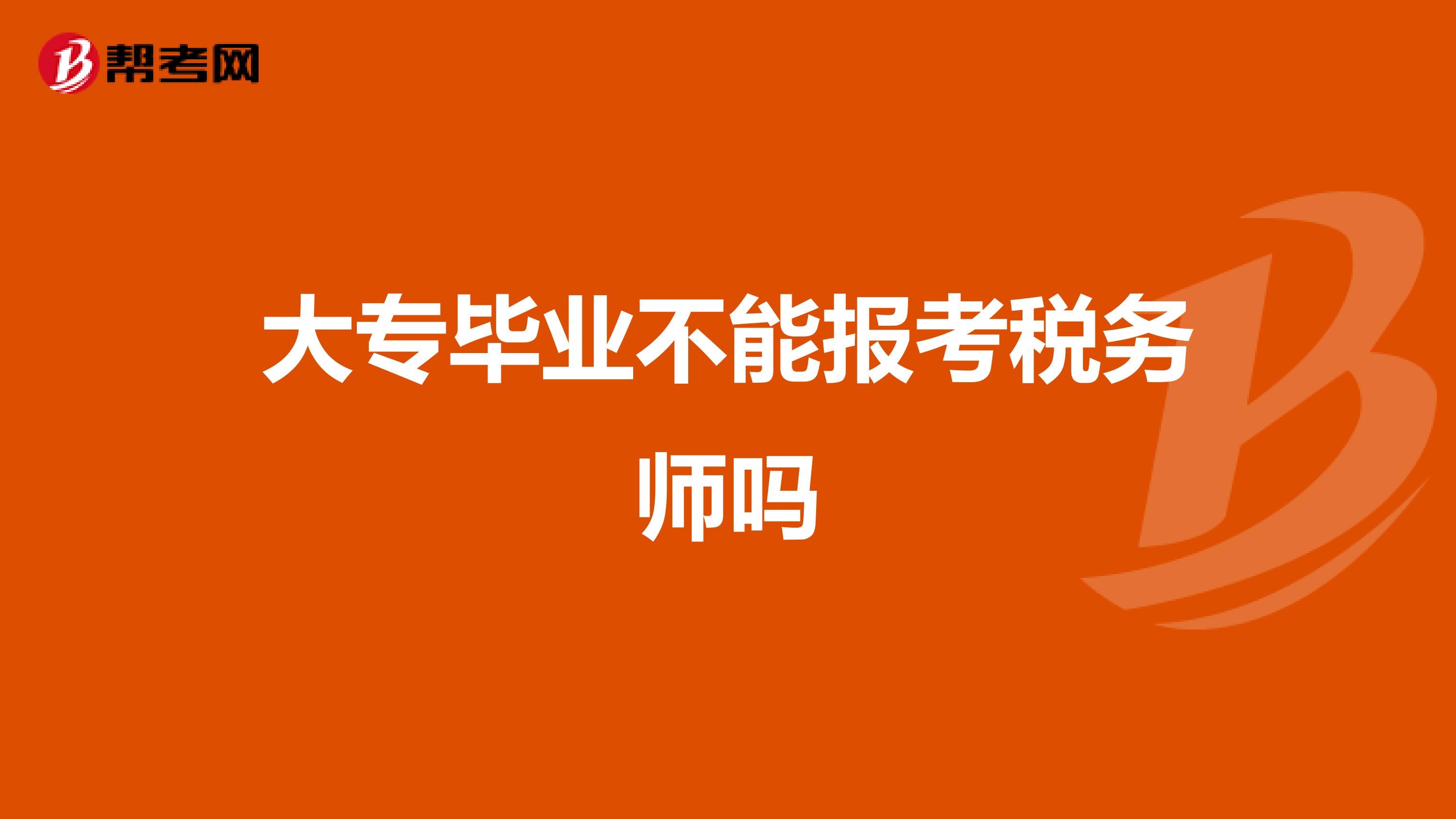 大专毕业不能报考税务师吗