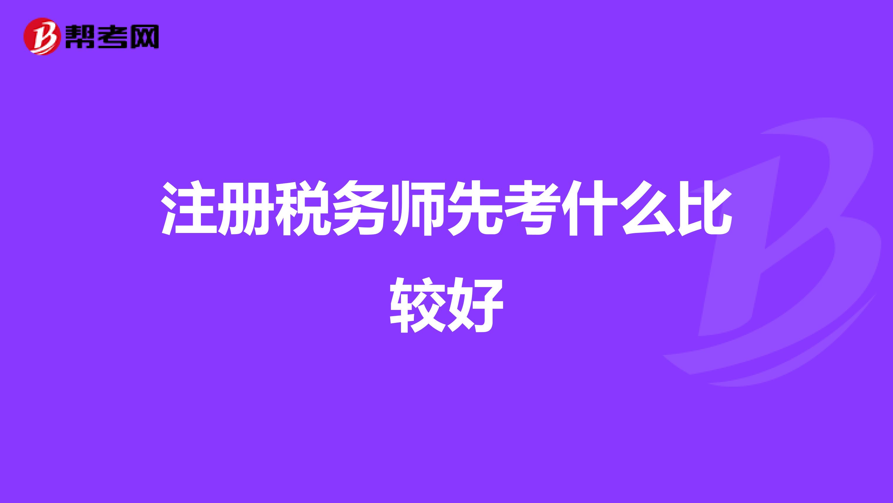 注冊稅務(wù)師先考什么比較好