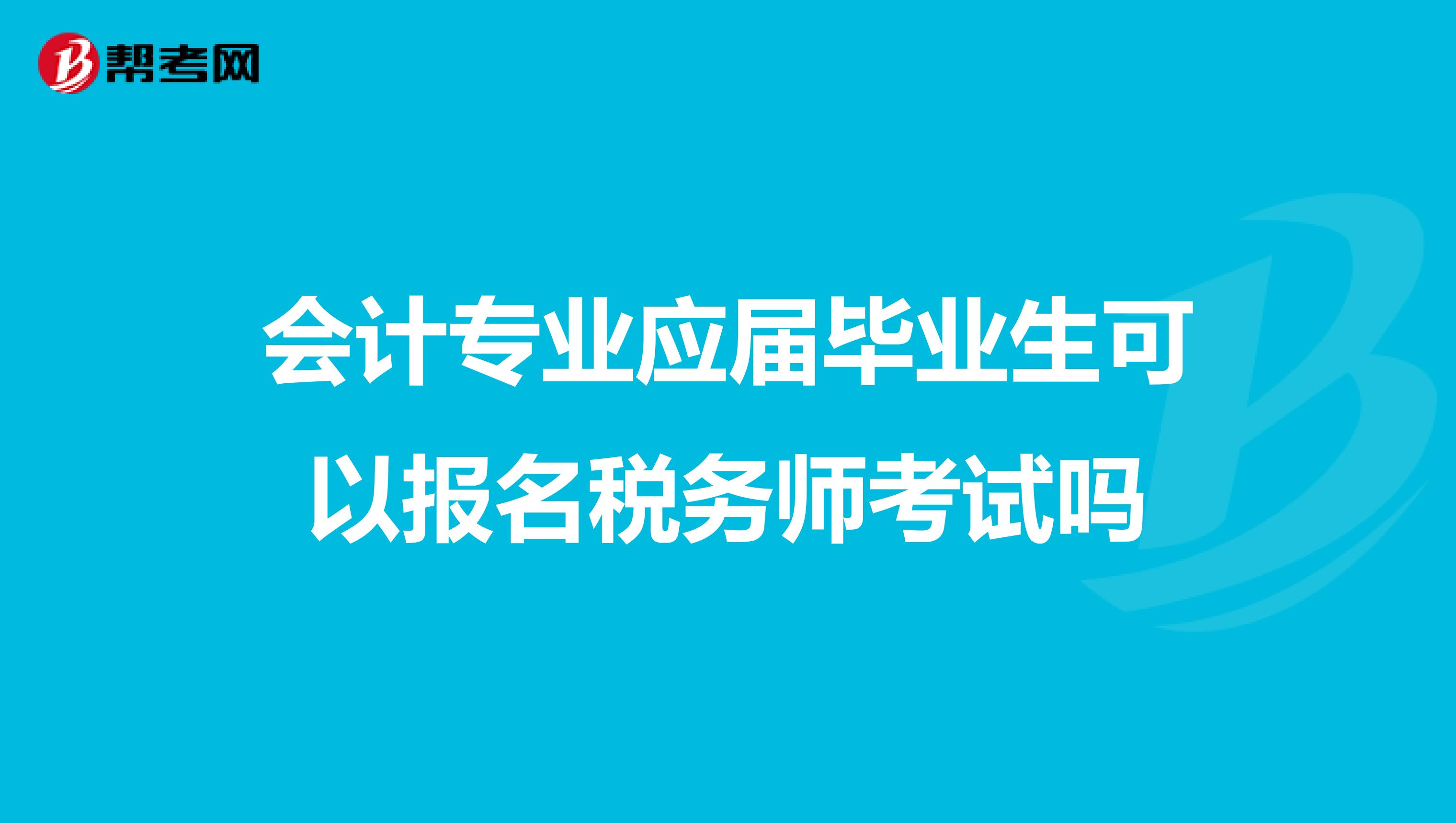 會計專業(yè)應(yīng)屆畢業(yè)生可以報名稅務(wù)師考試嗎