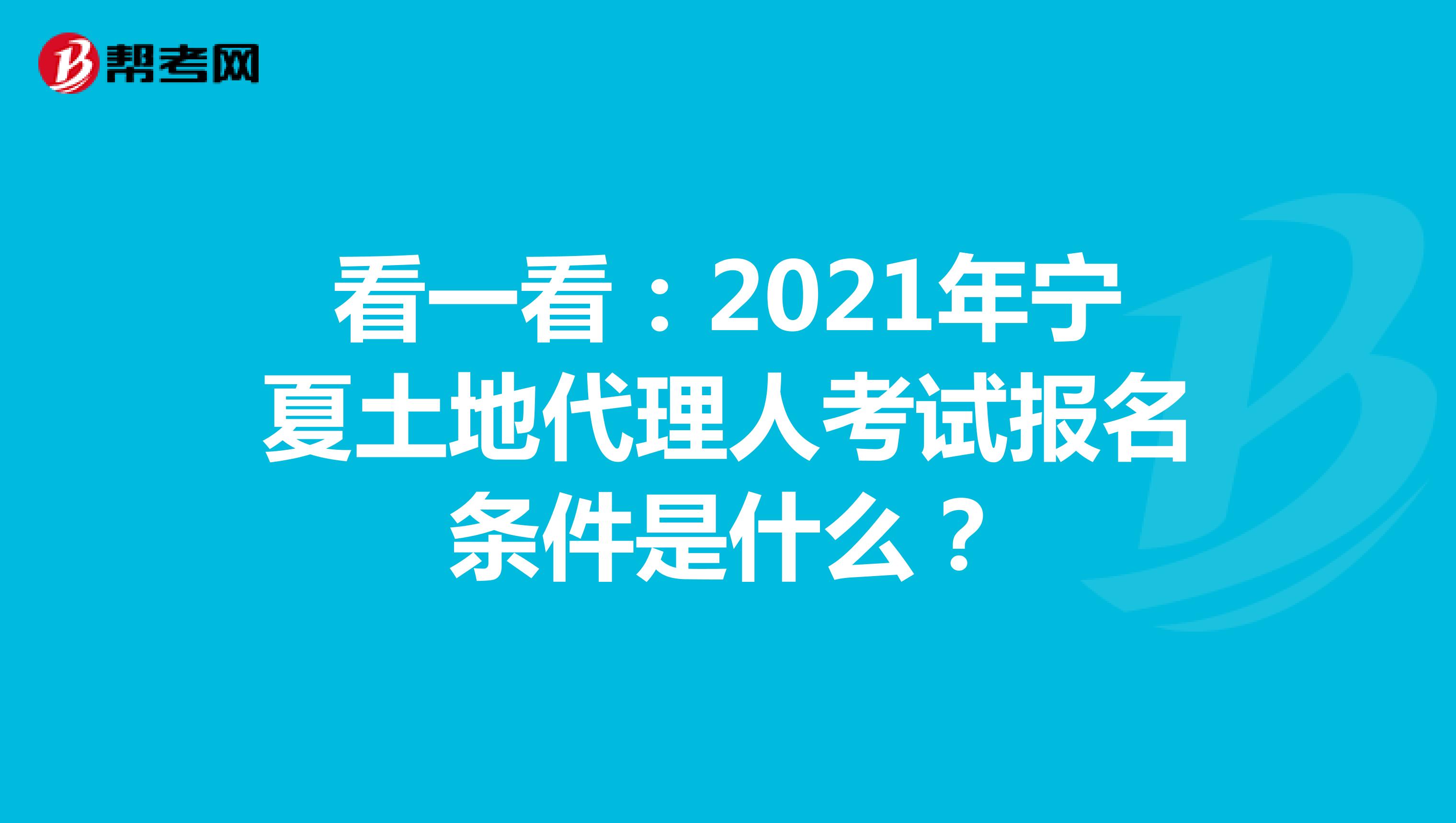 看一看：2021年宁夏土地代理人考试报名条件是什么？