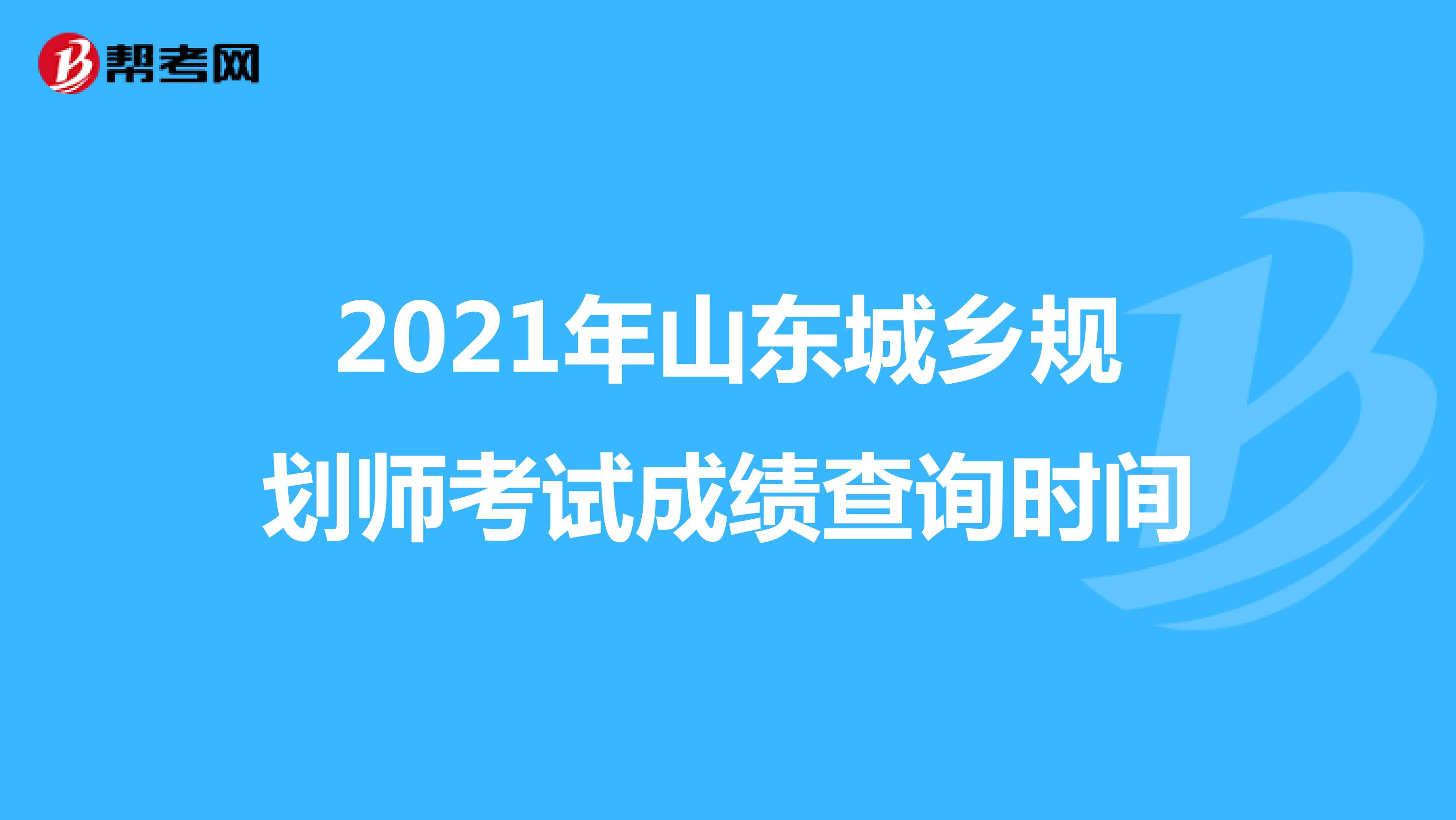2021年山东城乡规划师考试成绩查询时间