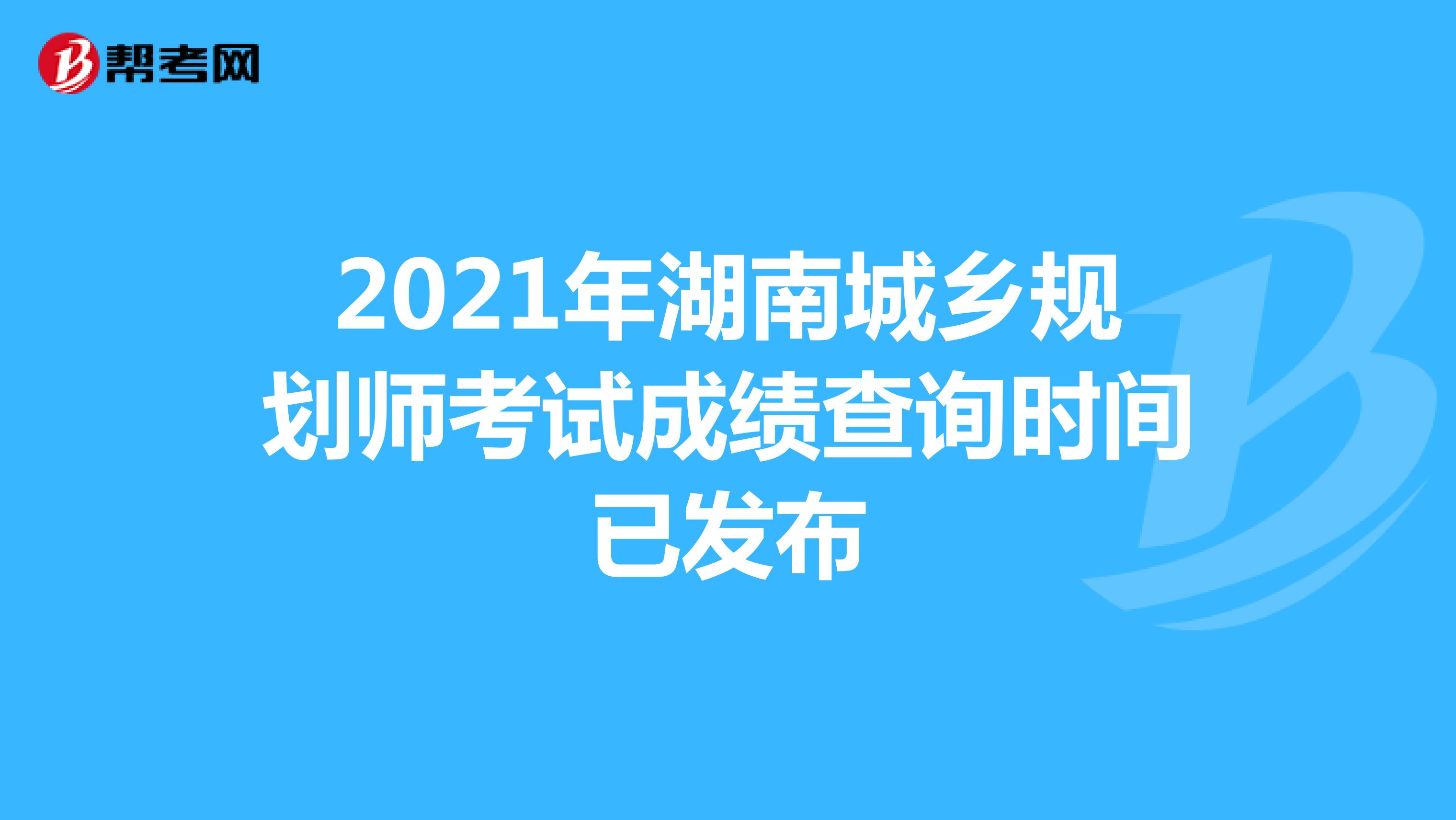 2021年湖南城乡规划师考试成绩查询时间已发布