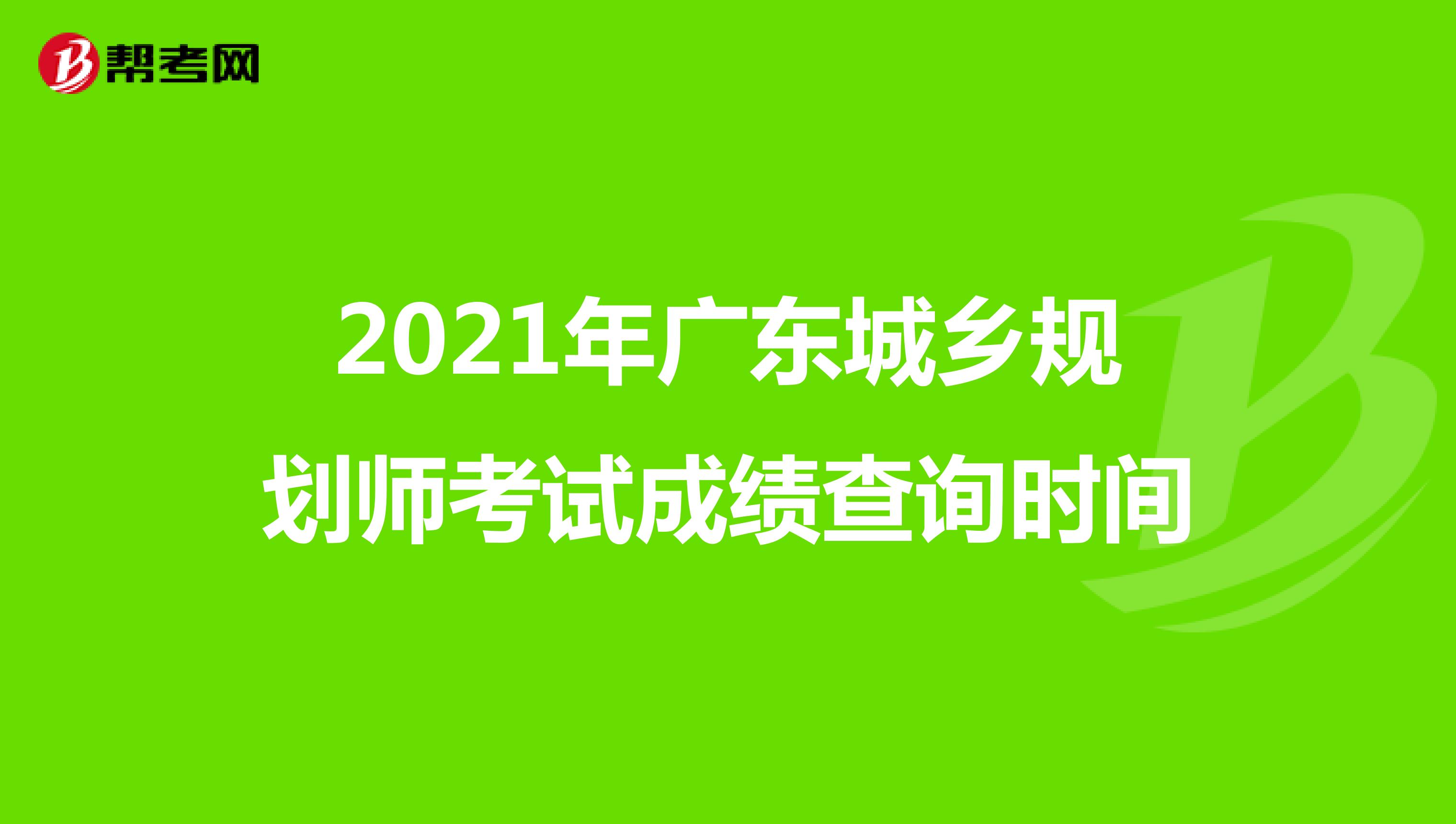 2021年广东城乡规划师考试成绩查询时间