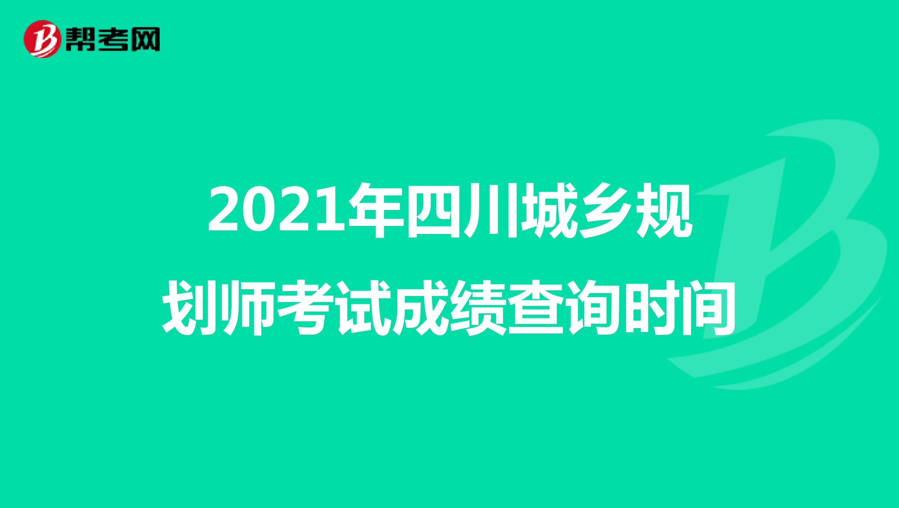 2021年四川城乡规划师考试成绩查询时间