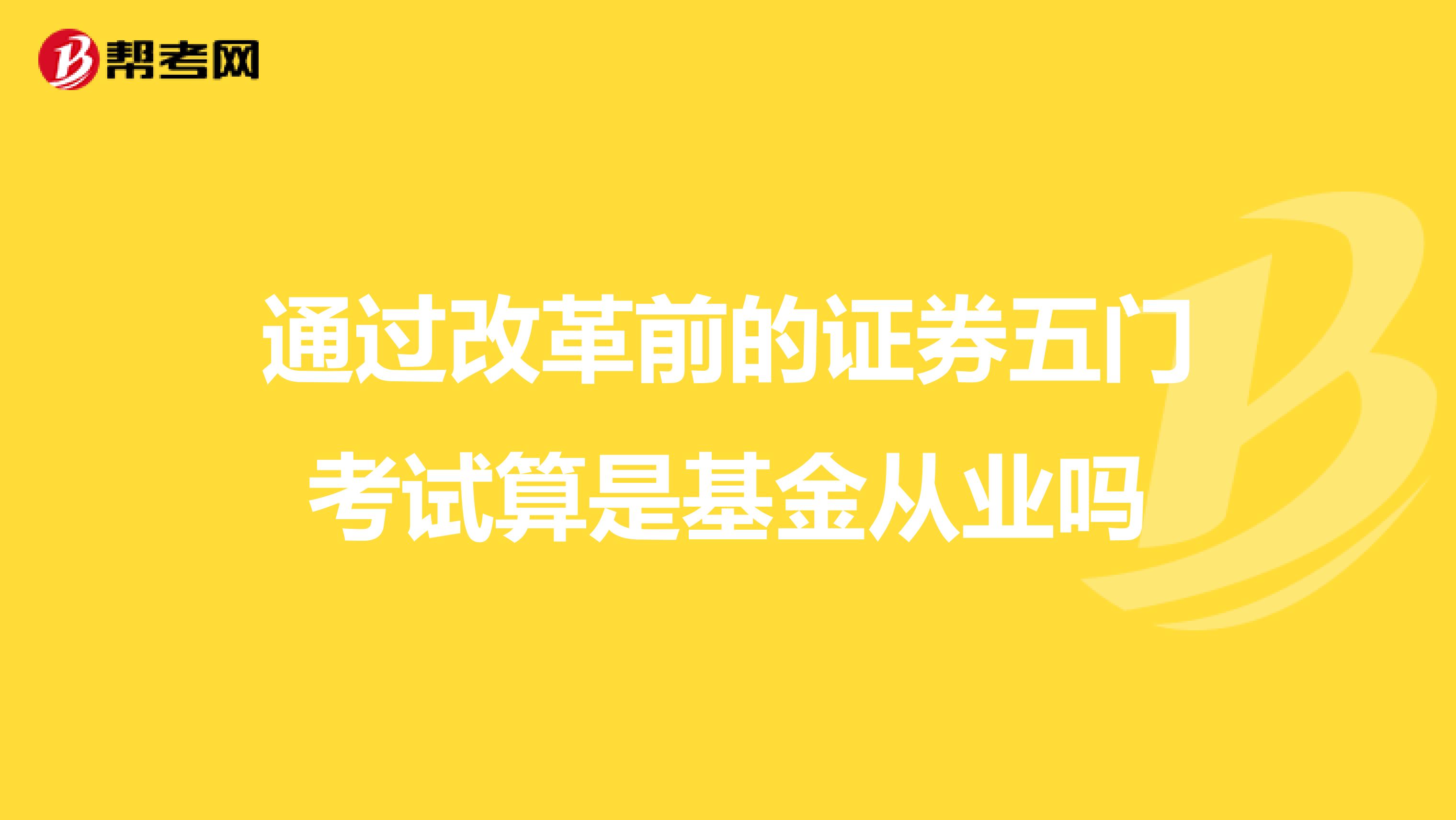 通过改革前的证券五门考试算是基金从业吗